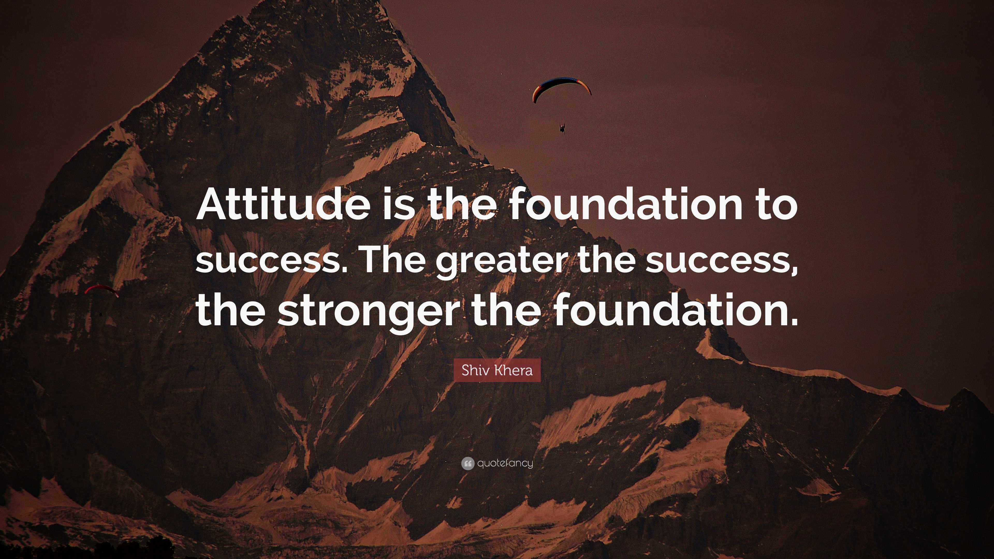 Shiv Khera Quote: “Attitude is the foundation to success. The greater ...