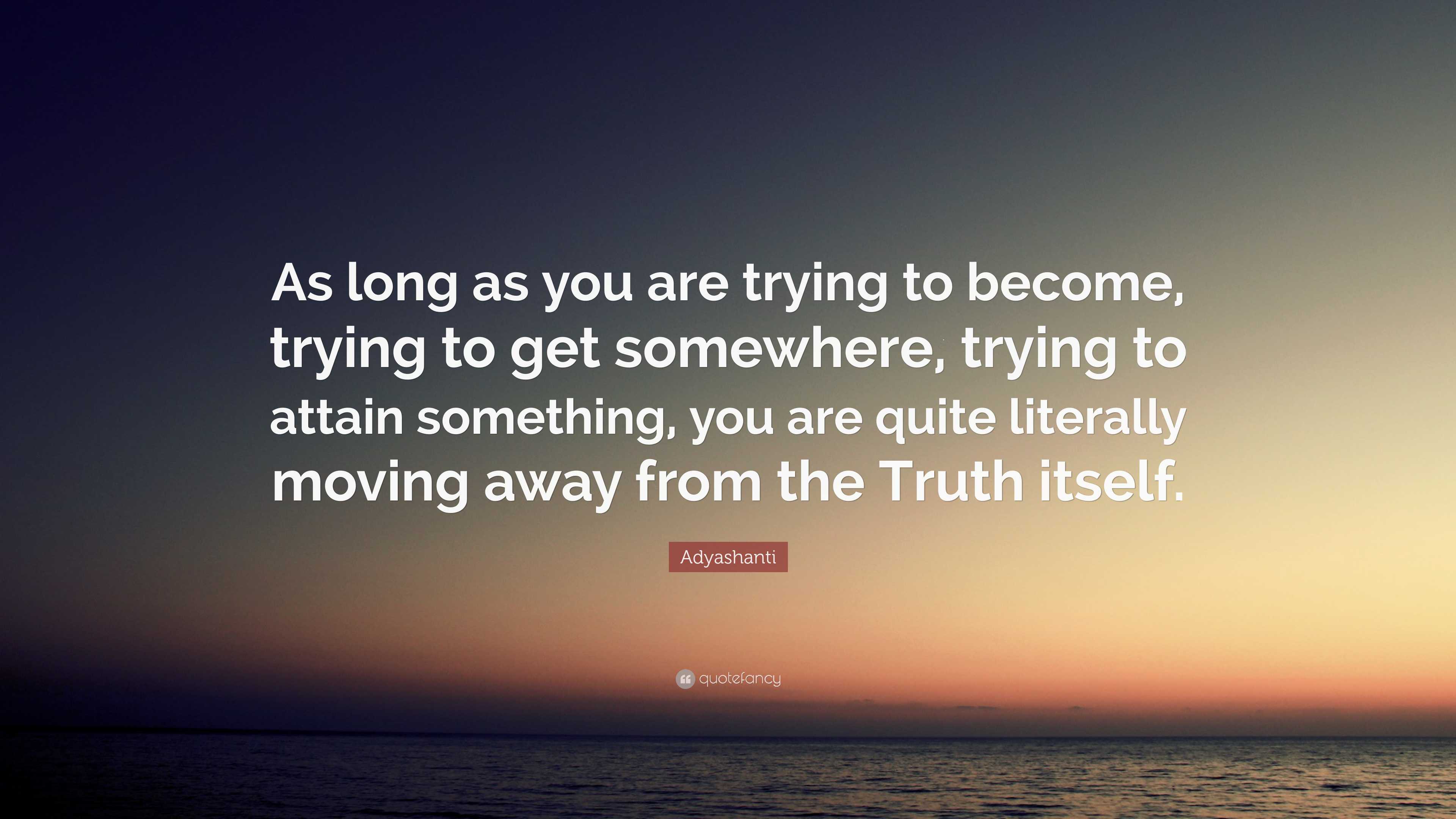 Adyashanti Quote: “As long as you are trying to become, trying to get ...