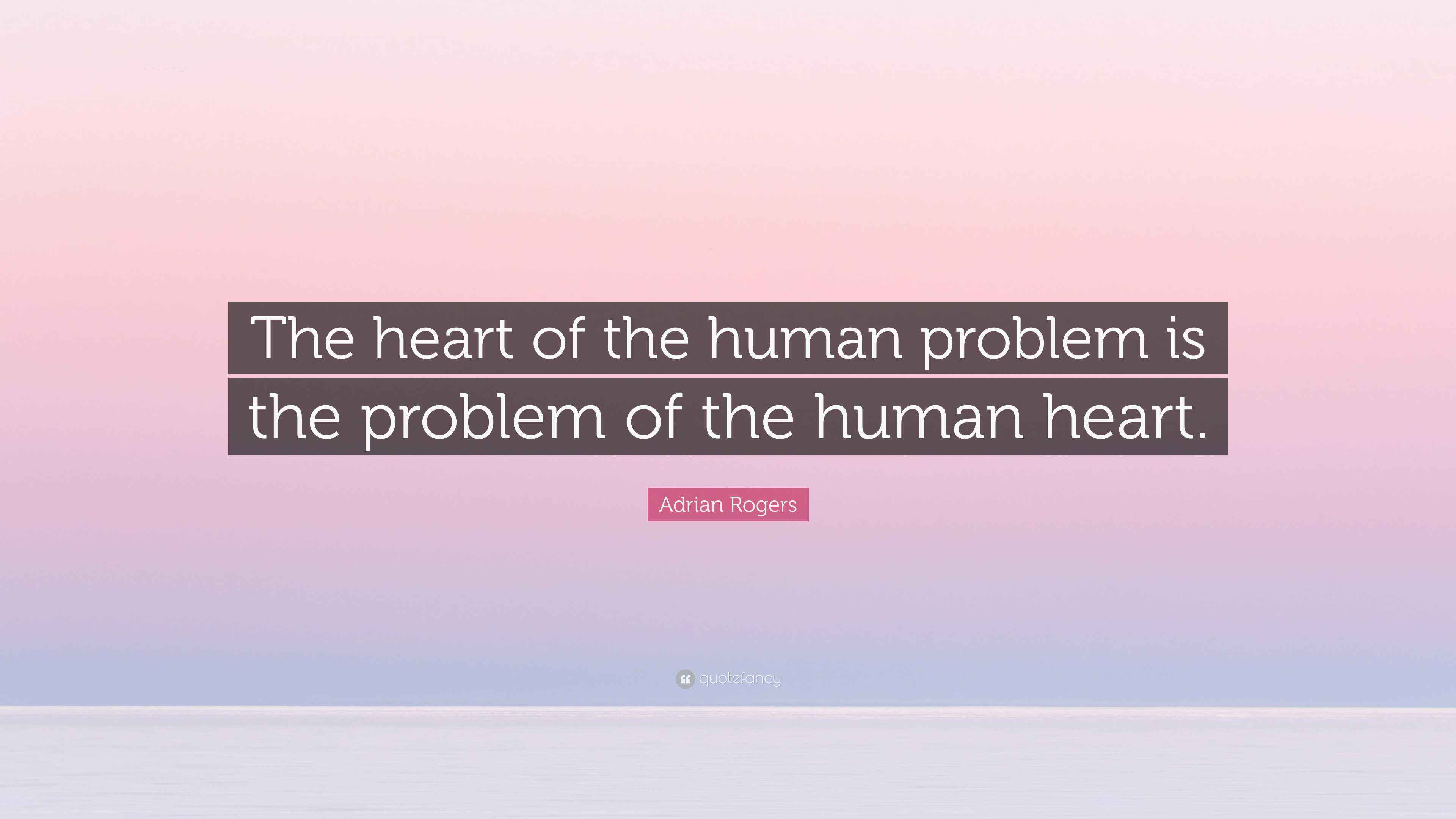 Adrian Rogers Quote: “The heart of the human problem is the problem of ...
