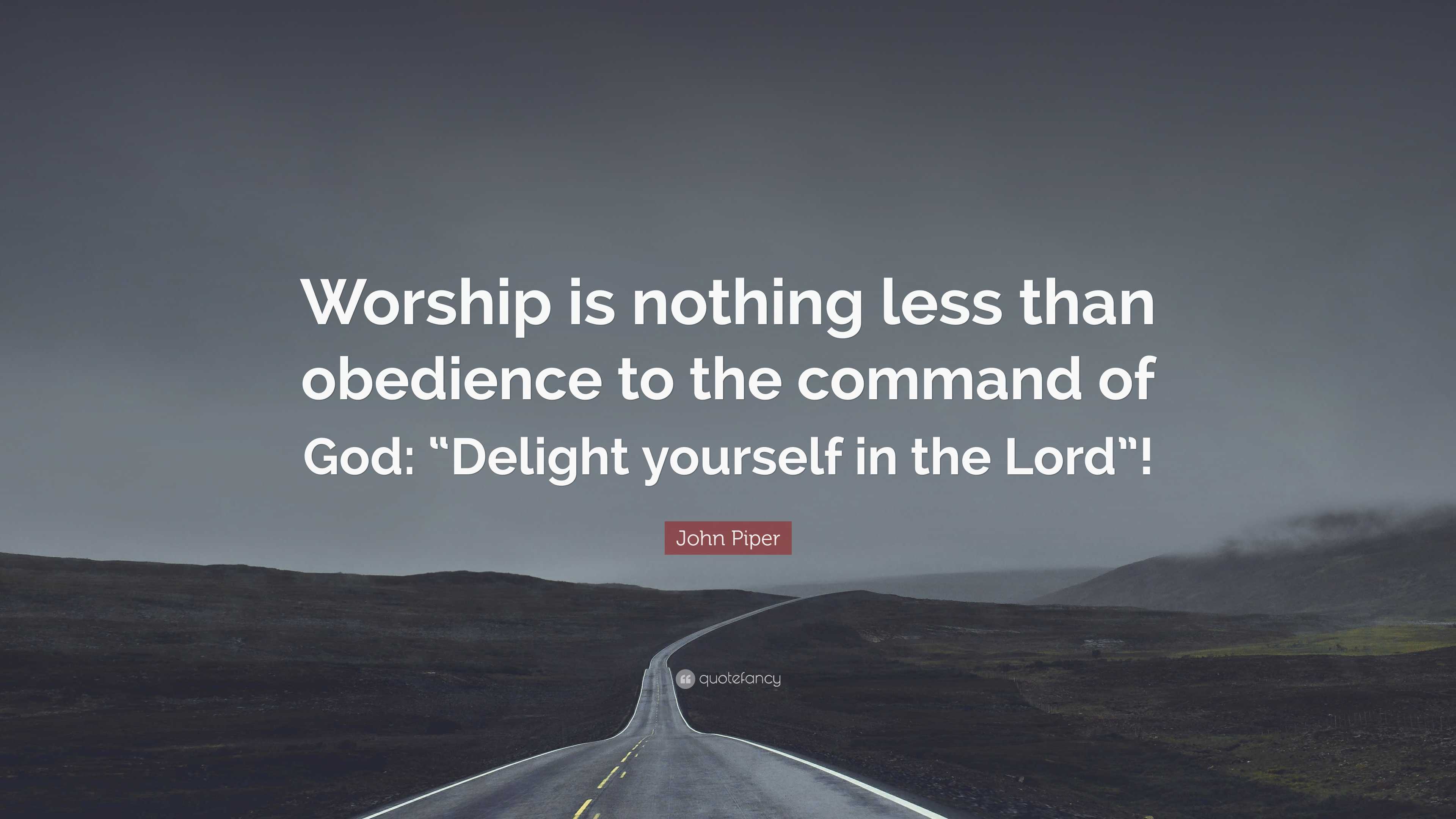 John Piper Quote: “Worship is nothing less than obedience to the ...