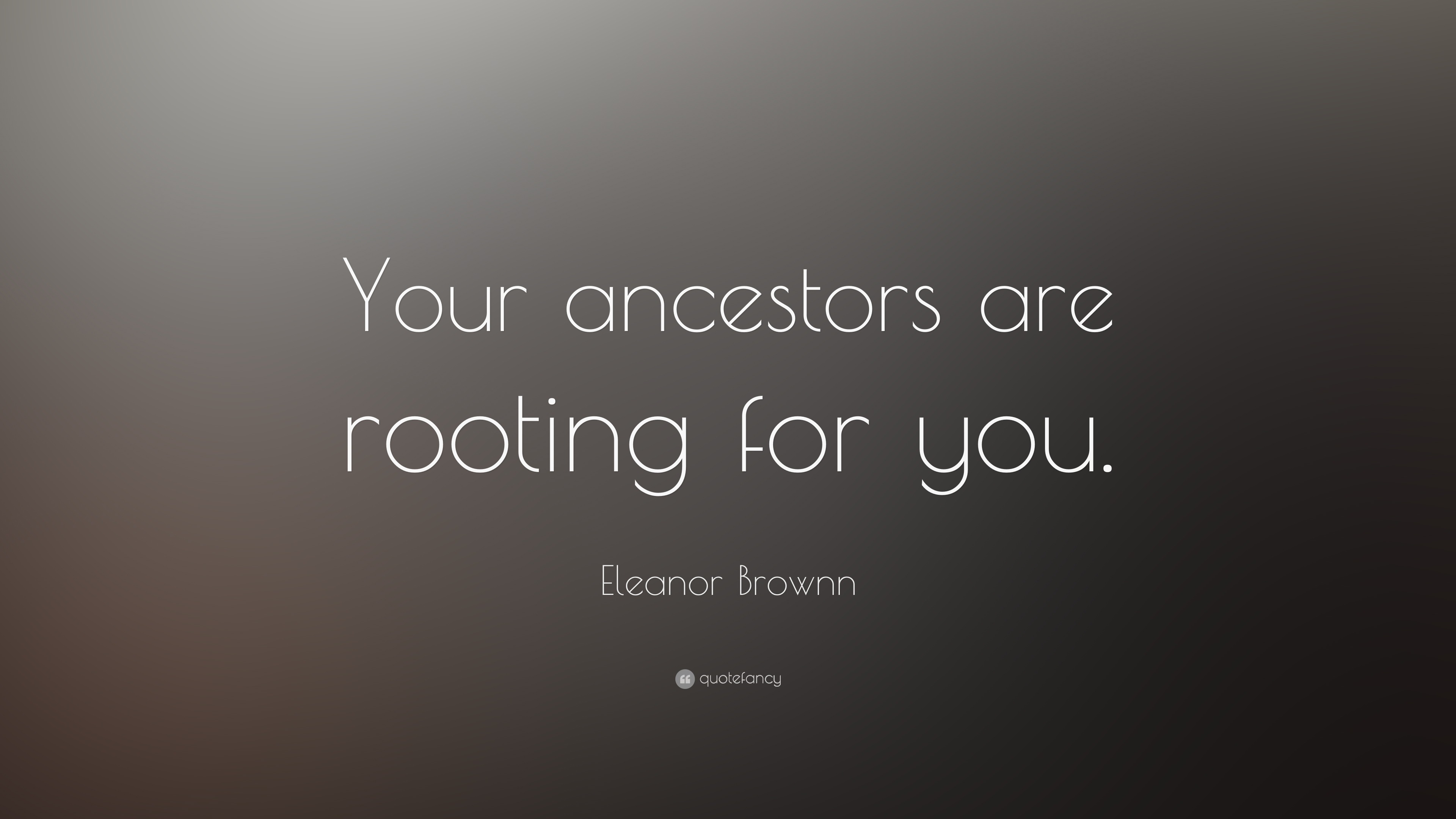 Eleanor Brownn Quote: “Your ancestors are rooting for you.”