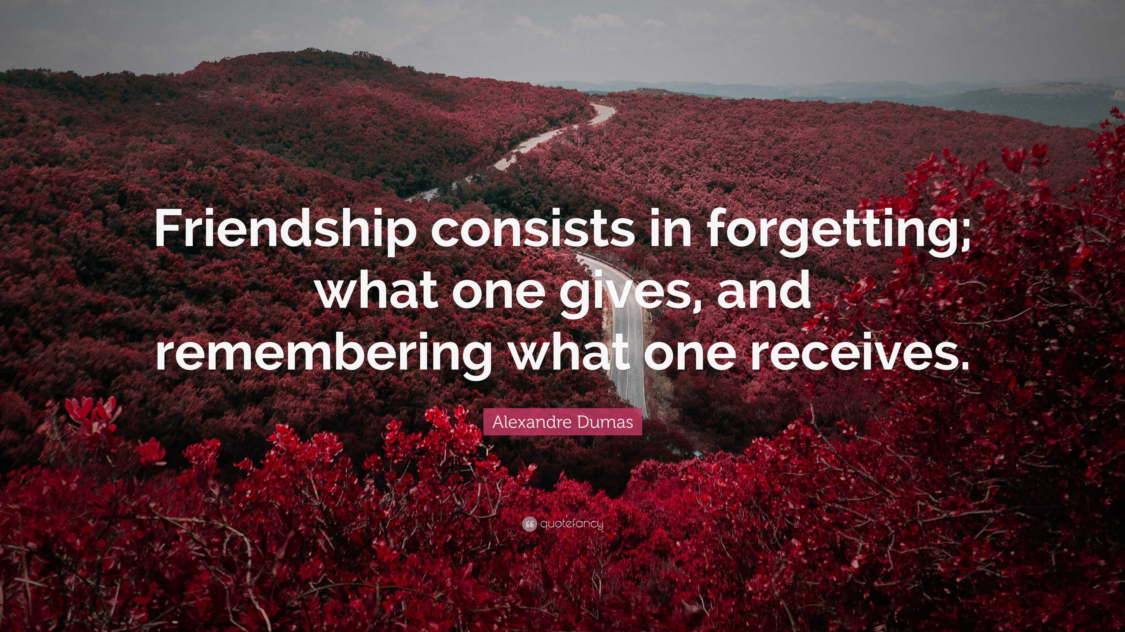 Alexandre Dumas Quote: “Friendship consists in forgetting; what one ...