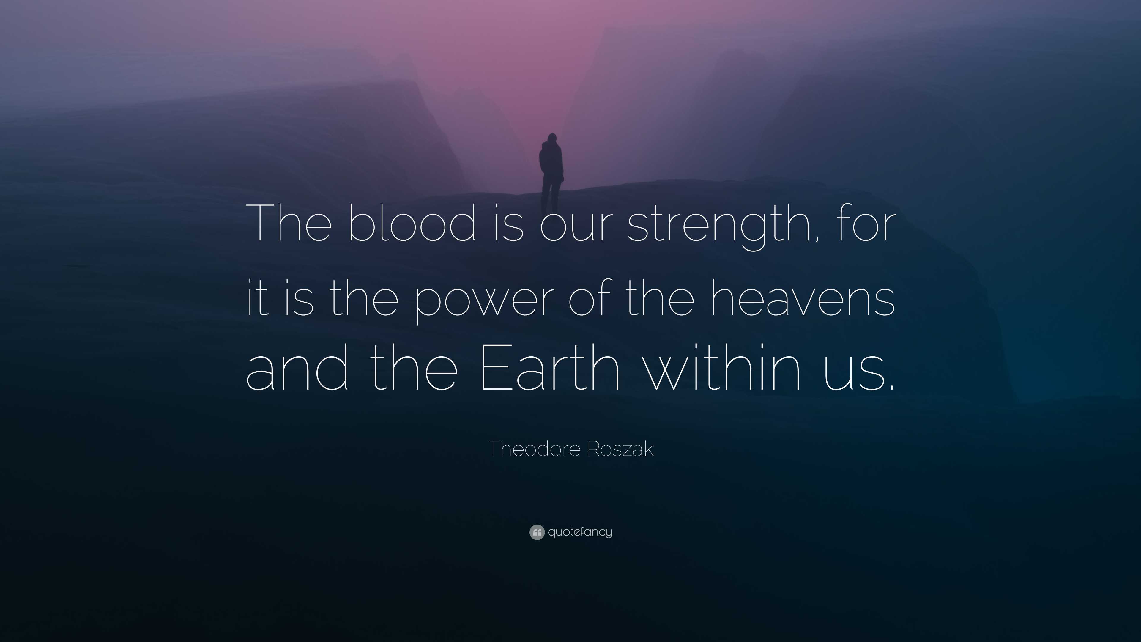 Theodore Roszak Quote: “the Blood Is Our Strength, For It Is The Power 