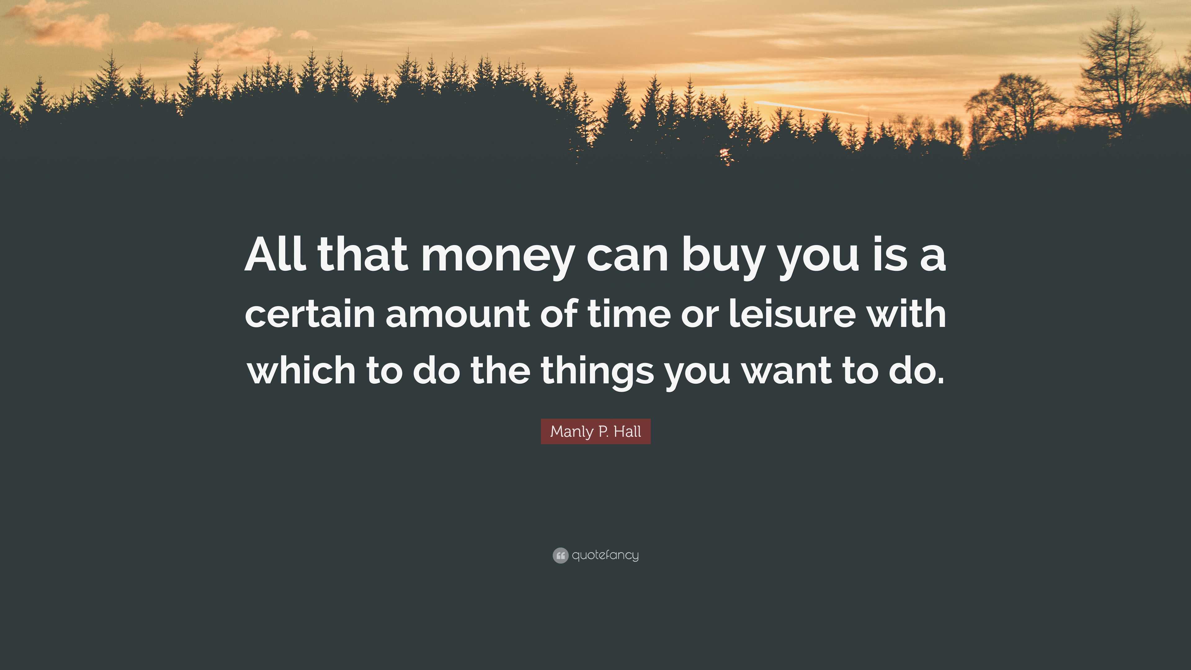 Manly P. Hall Quote: “All that money can buy you is a certain amount of ...