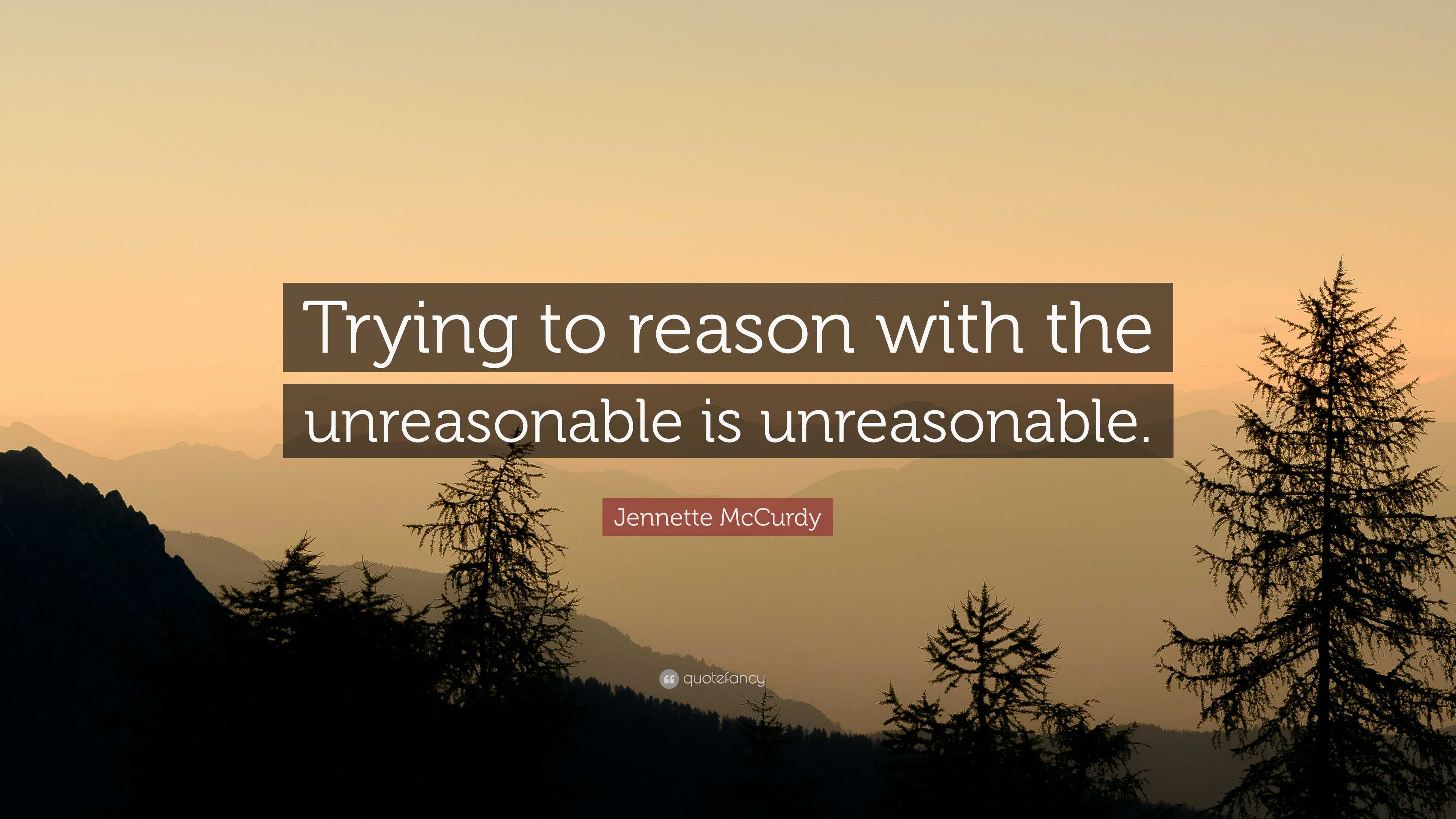 Jennette McCurdy Quote: “Trying to reason with the unreasonable is ...