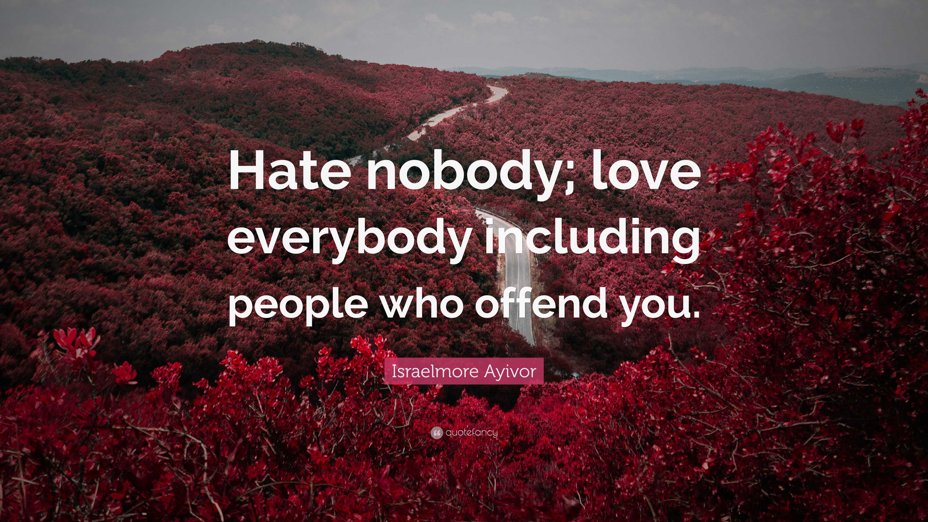 Israelmore Ayivor Quote: “Hate nobody; love everybody including people ...