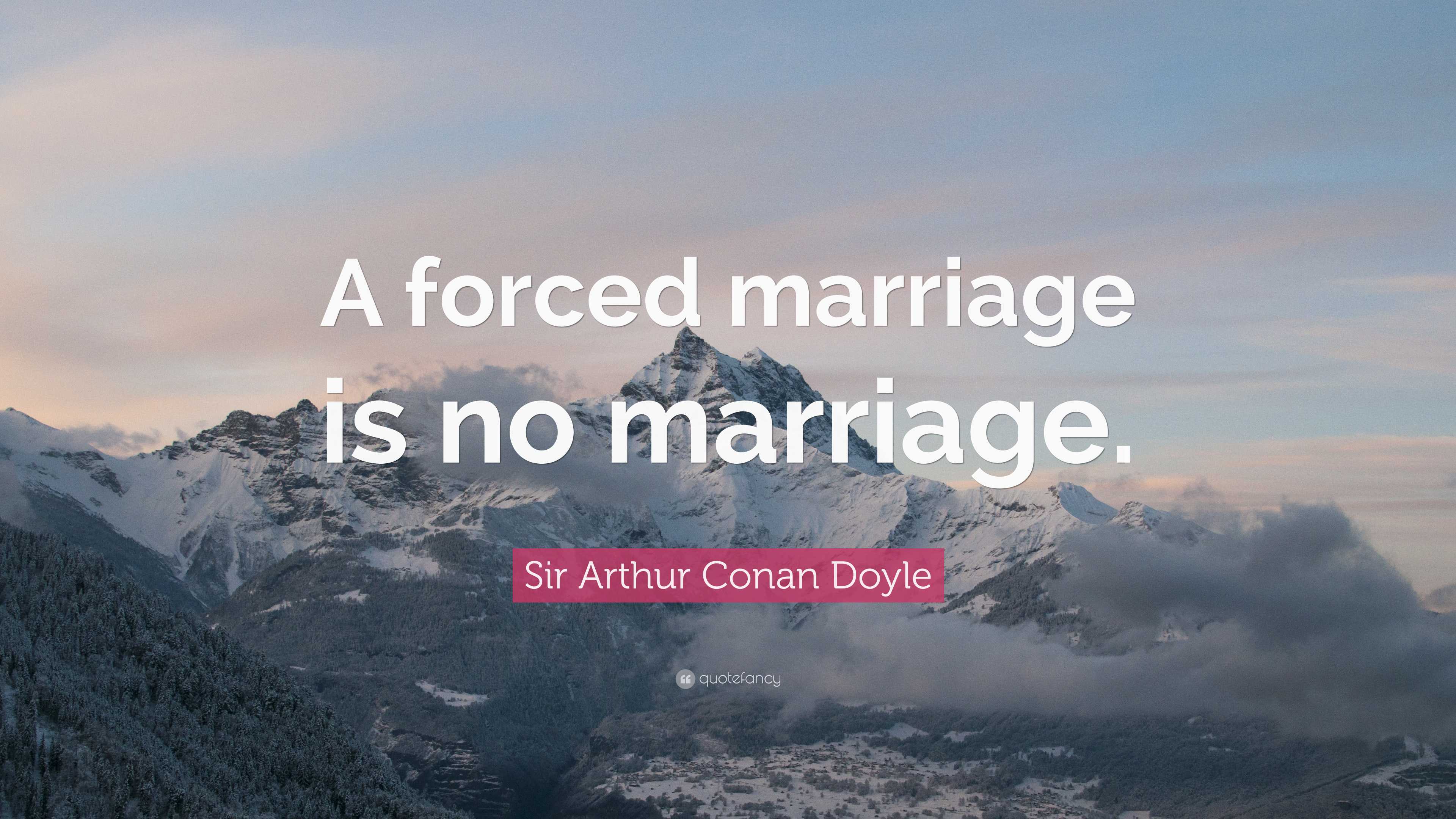 Sir Arthur Conan Doyle Quote: “A forced marriage is no marriage.”