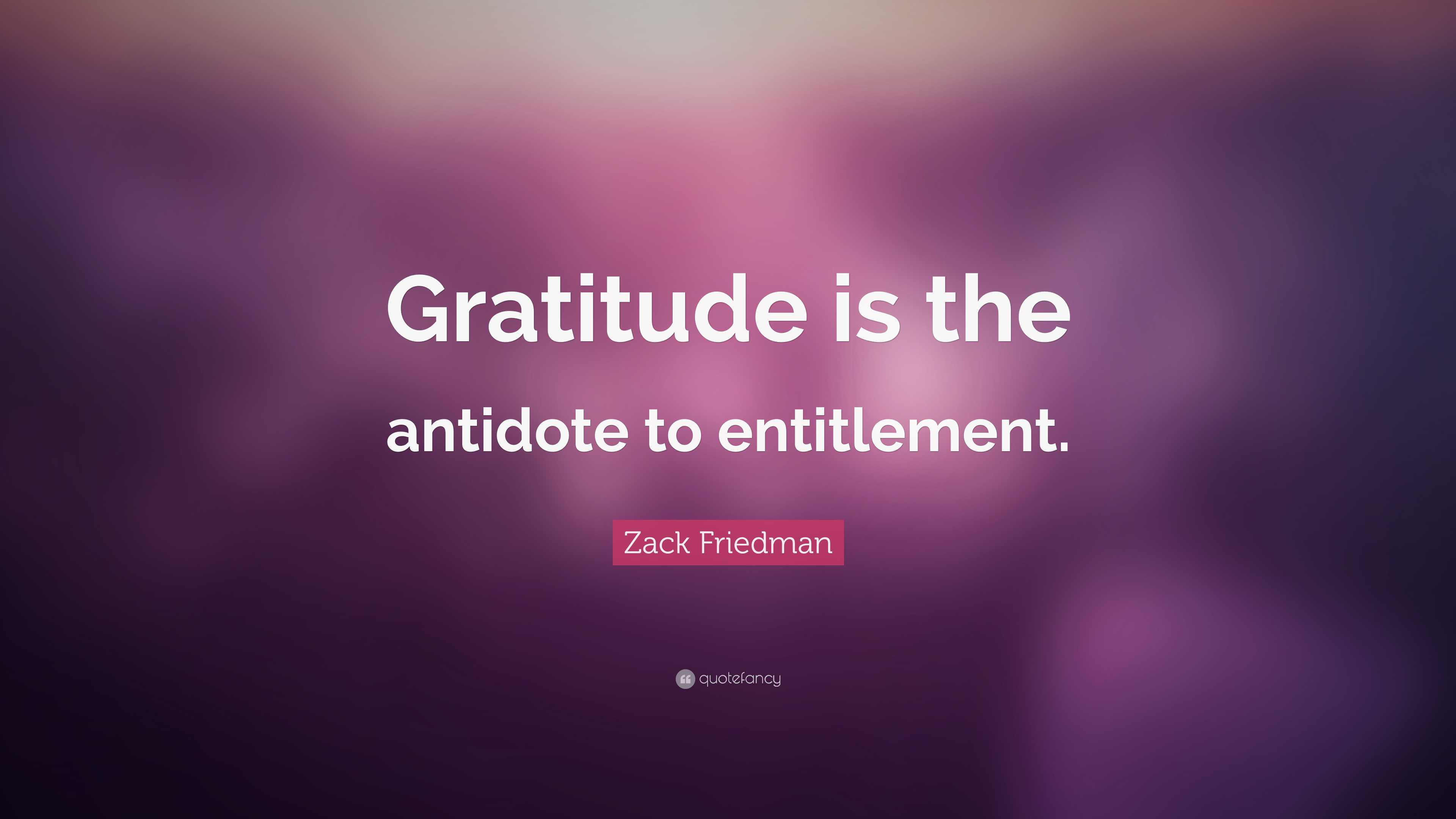 Zack Friedman Quote: “Gratitude is the antidote to entitlement.”