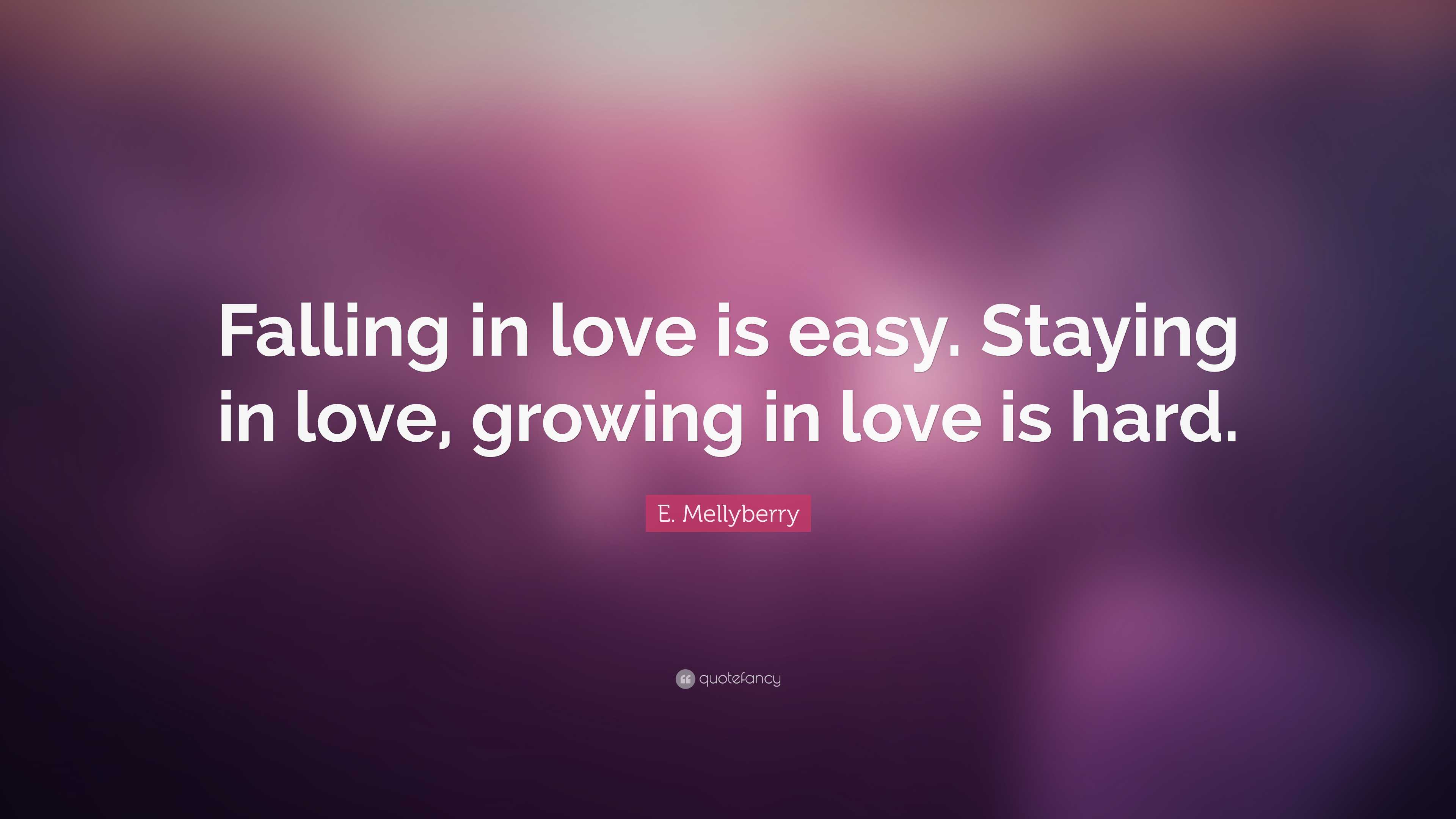 E. Mellyberry Quote: “Falling in love is easy. Staying in love, growing ...