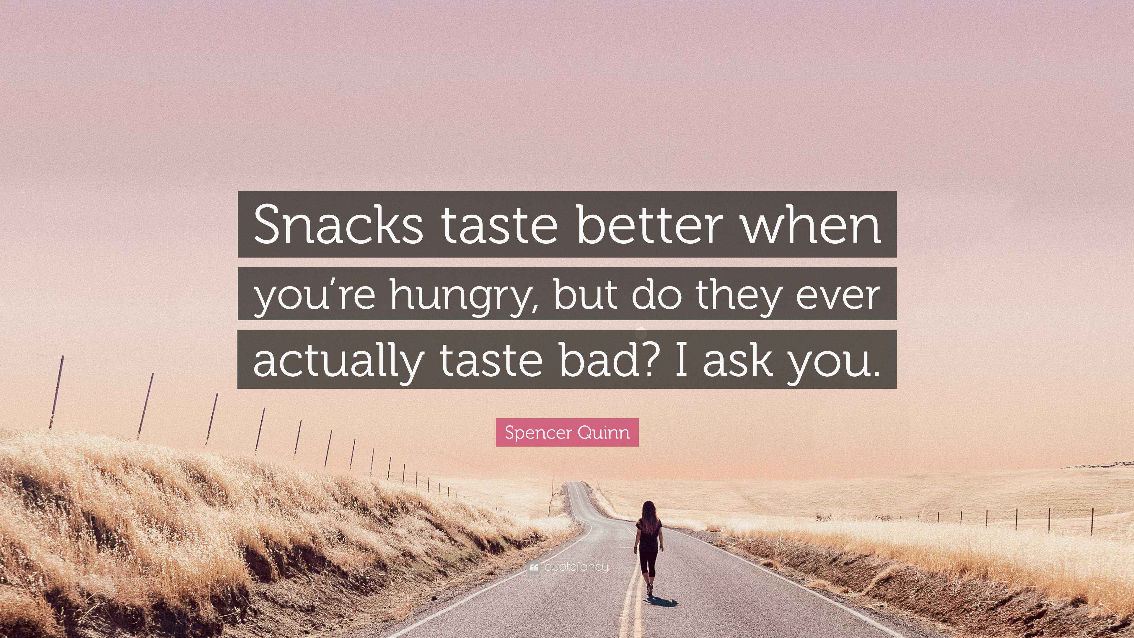 Spencer Quinn Quote “Snacks taste better when you’re hungry, but do