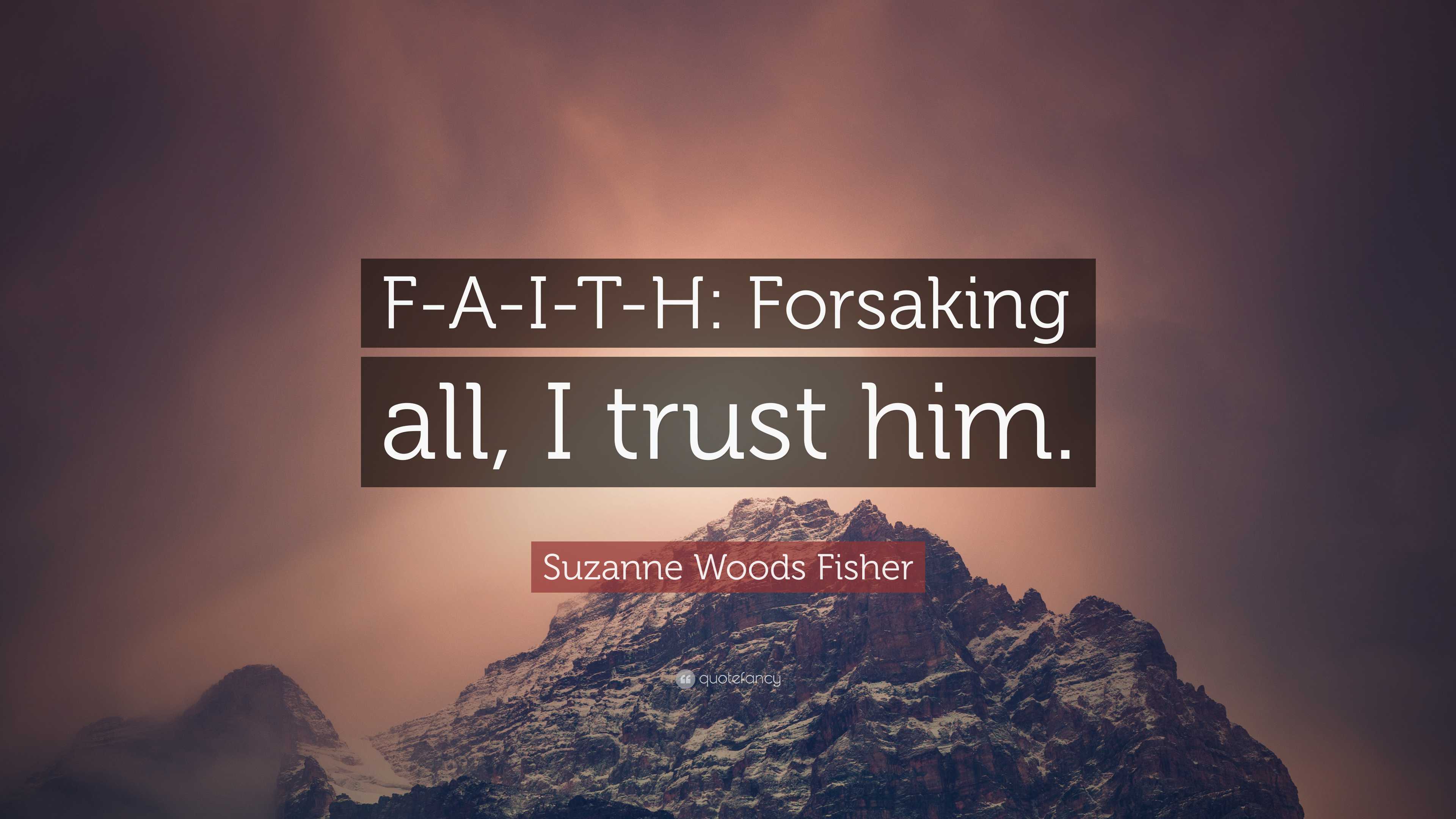 Suzanne Woods Fisher Quote: “F-A-I-T-H: Forsaking all, I trust him.”