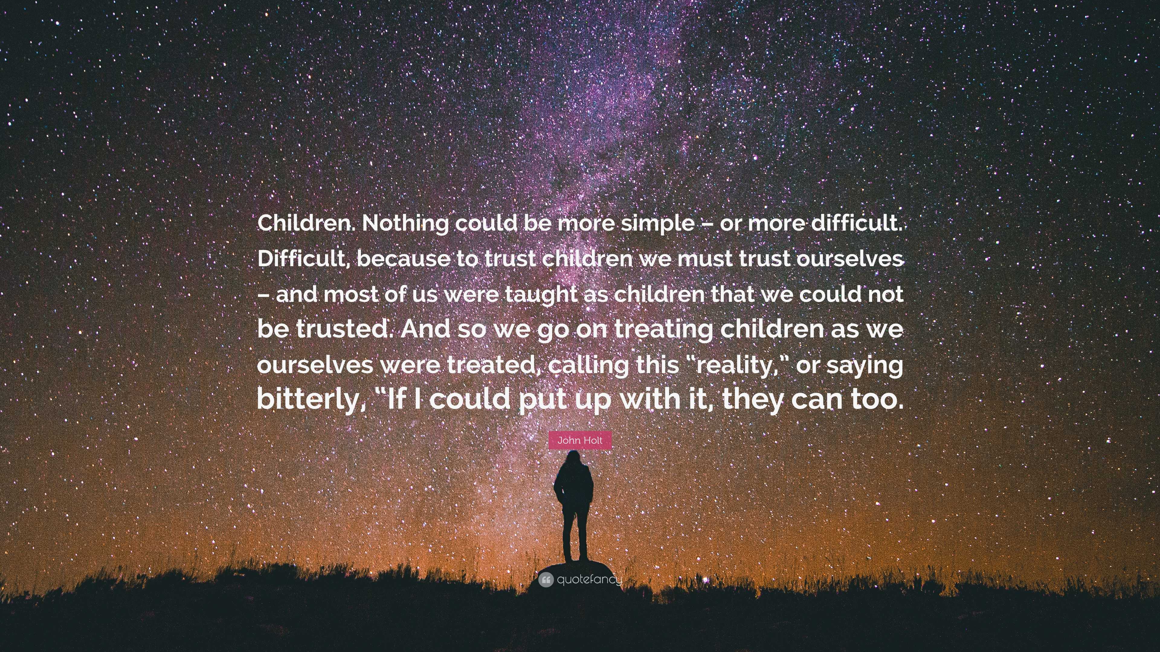 John Holt Quote: “Children. Nothing could be more simple – or more ...