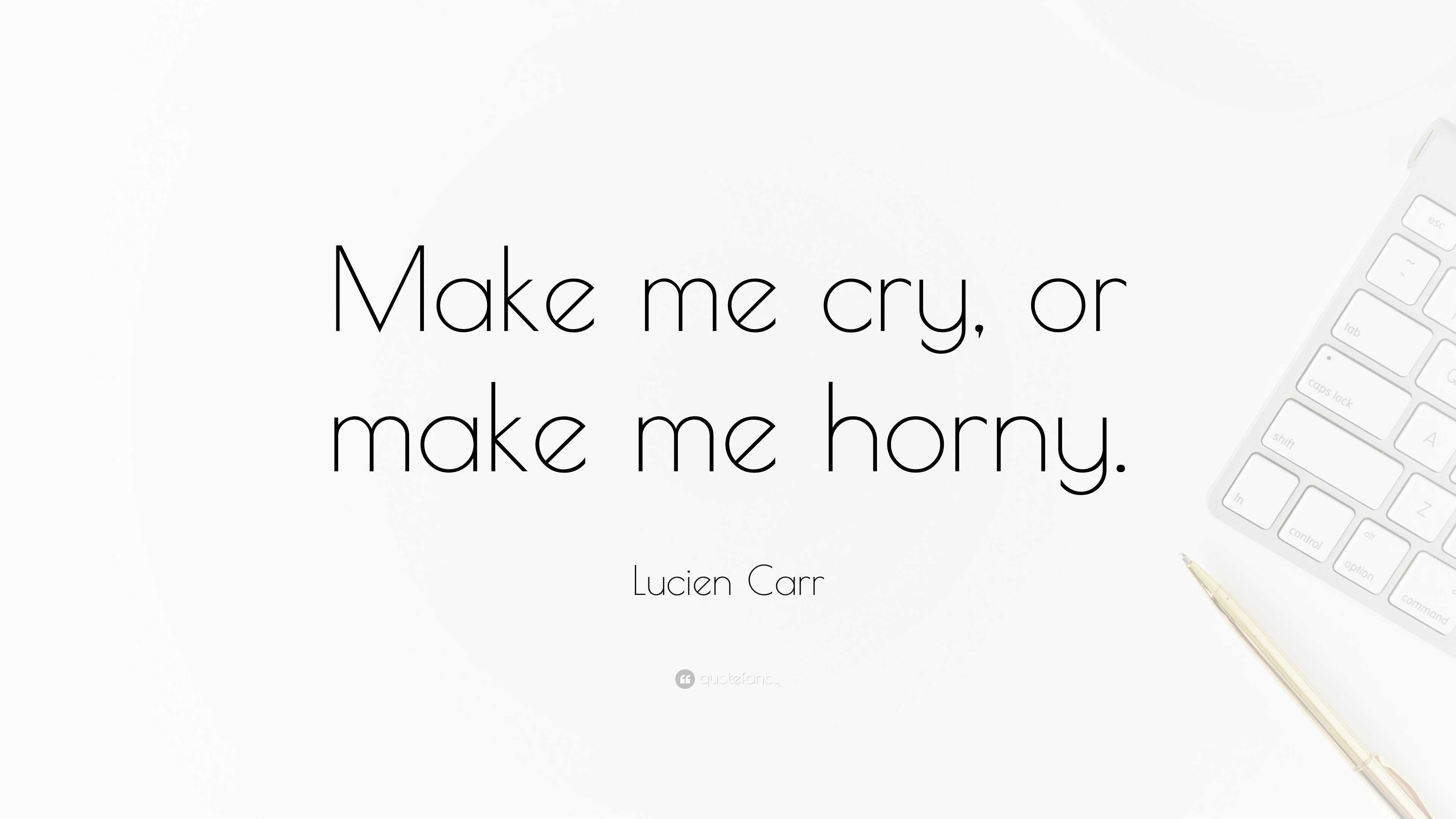 Lucien Carr Quote: “Make me cry, or make me horny.”