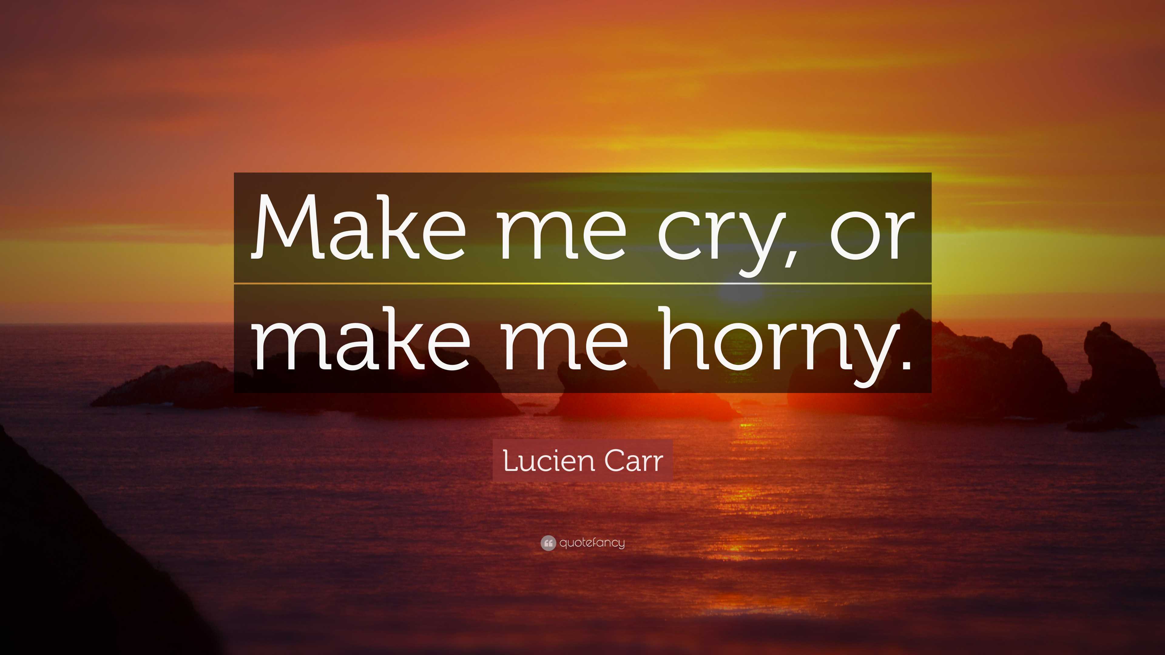 Lucien Carr Quote: “Make me cry, or make me horny.”