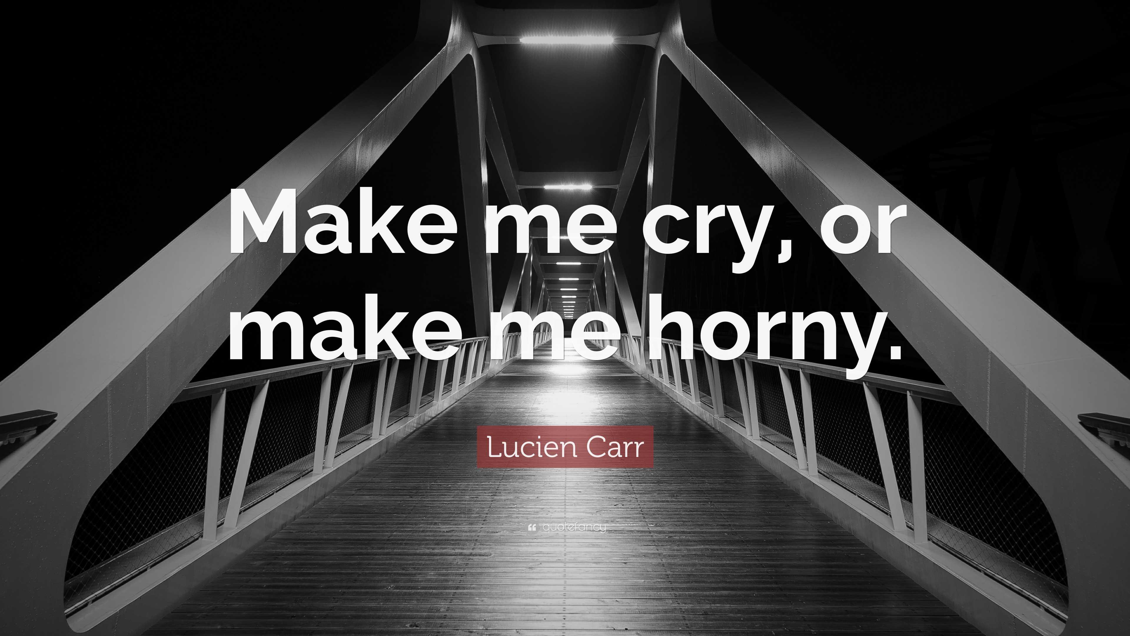 Lucien Carr Quote: “Make me cry, or make me horny.”