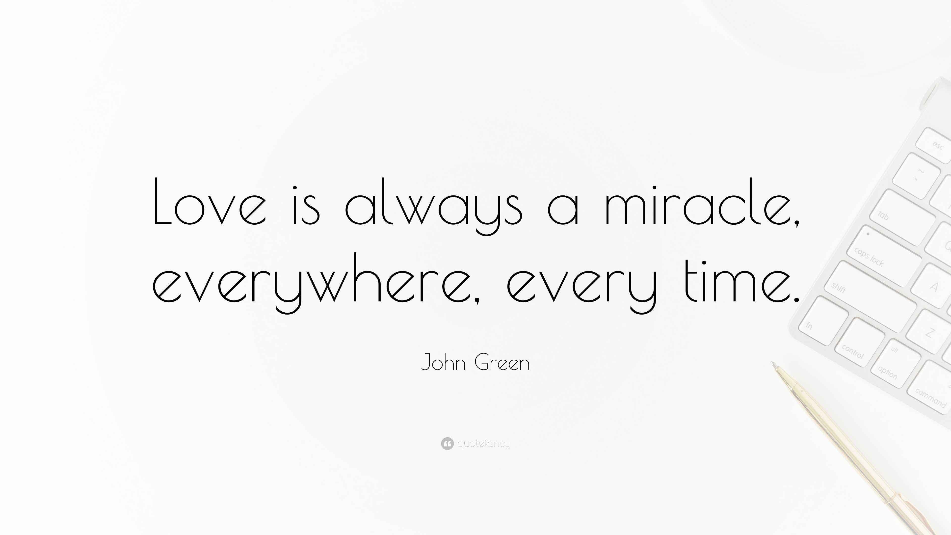 John Green Quote “Love is always a miracle, everywhere, every time.”