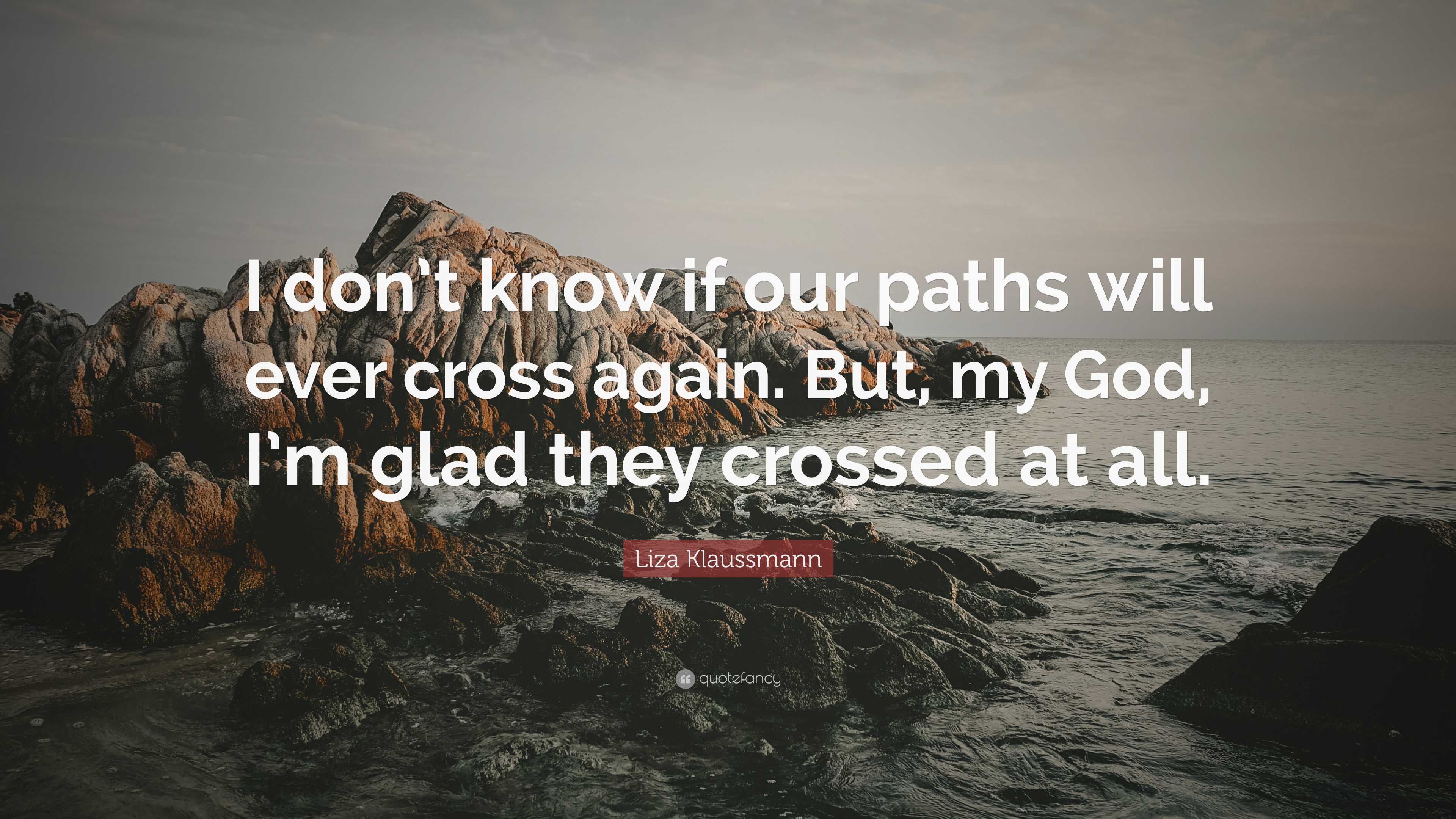 Liza Klaussmann Quote: “I don't know if our paths will ever cross again.  But, my