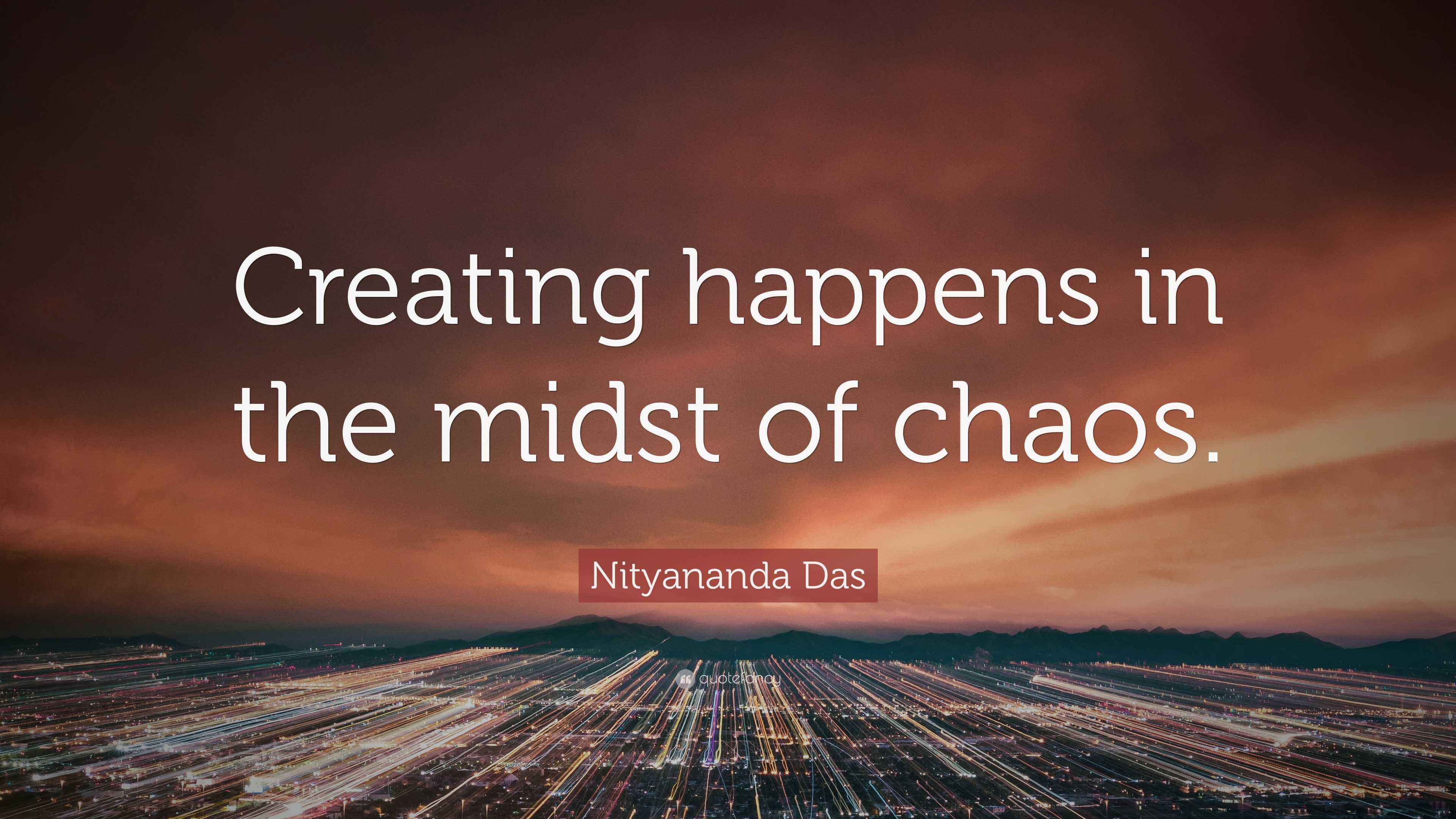 Nityananda Das Quote “Creating happens in the midst of chaos.”