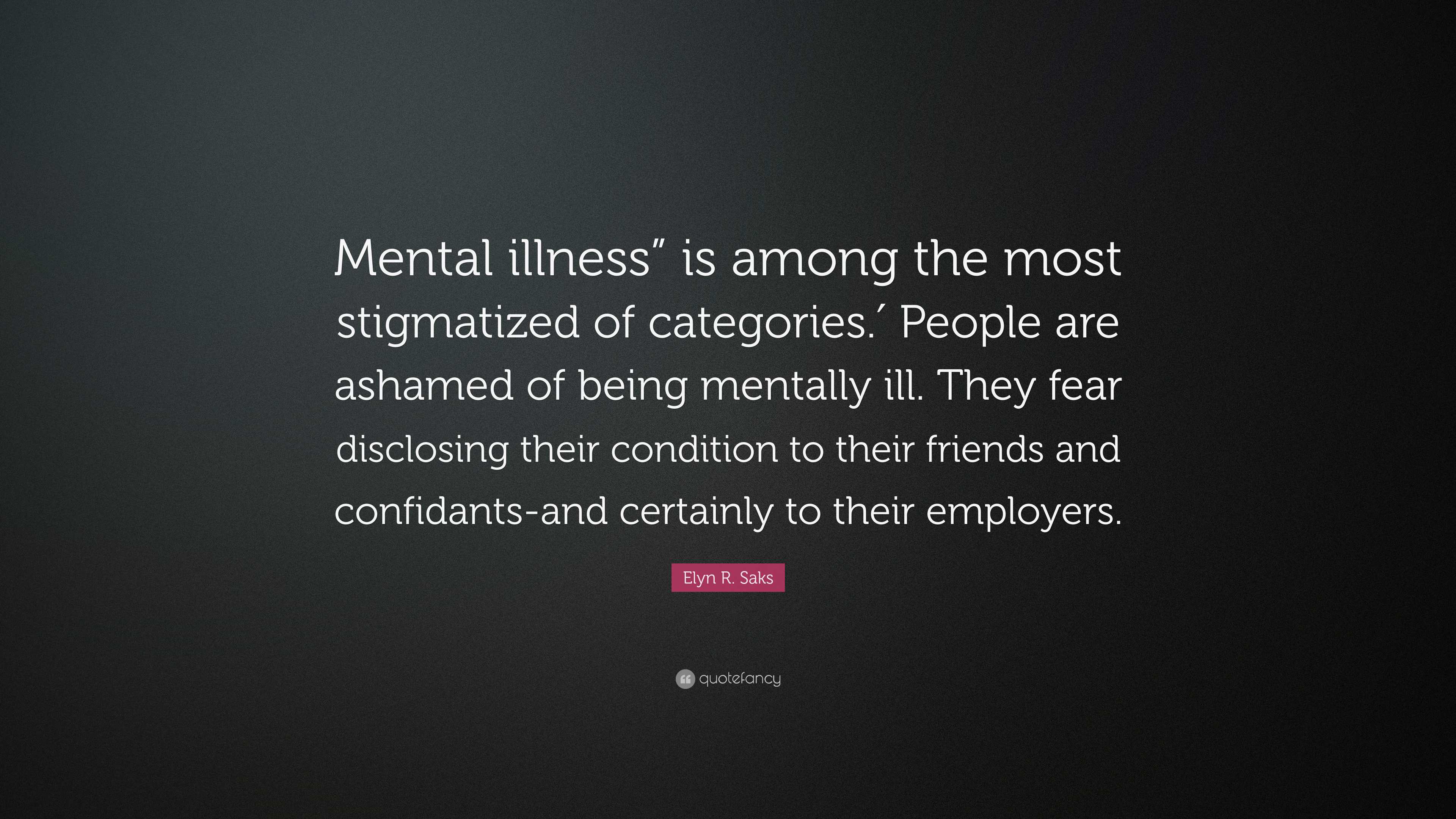 elyn-r-saks-quote-mental-illness-is-among-the-most-stigmatized-of