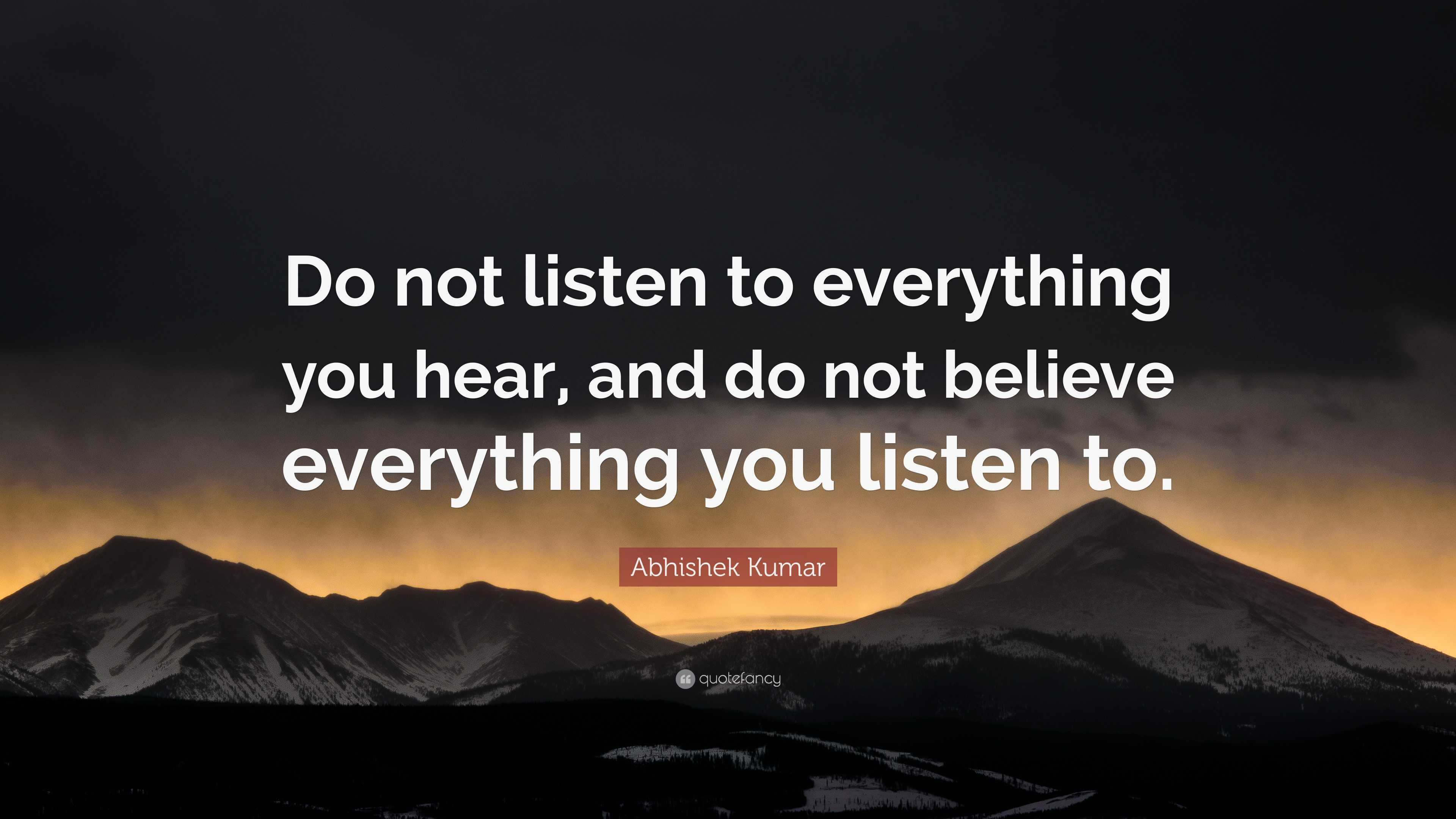 Abhishek Kumar Quote: “do Not Listen To Everything You Hear, And Do Not 