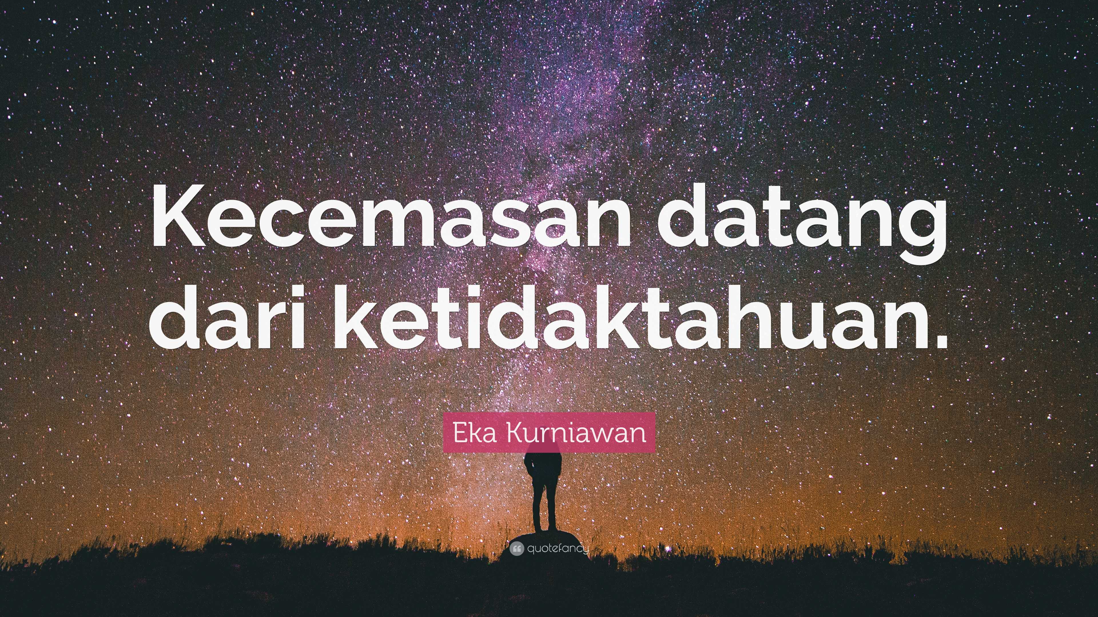 Eka Kurniawan Quote: “Kecemasan datang dari ketidaktahuan.”