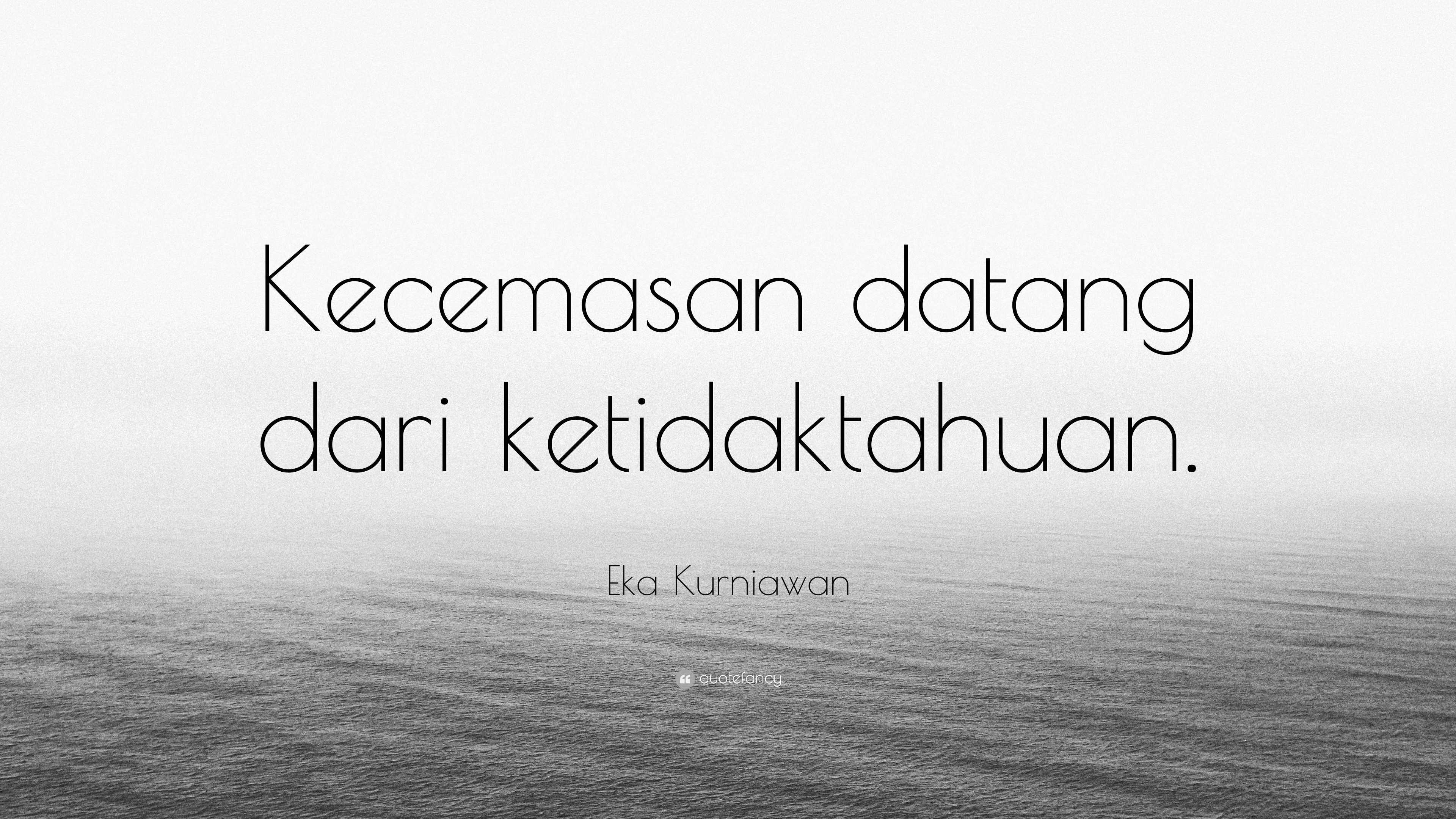 Eka Kurniawan Quote: “Kecemasan datang dari ketidaktahuan.”