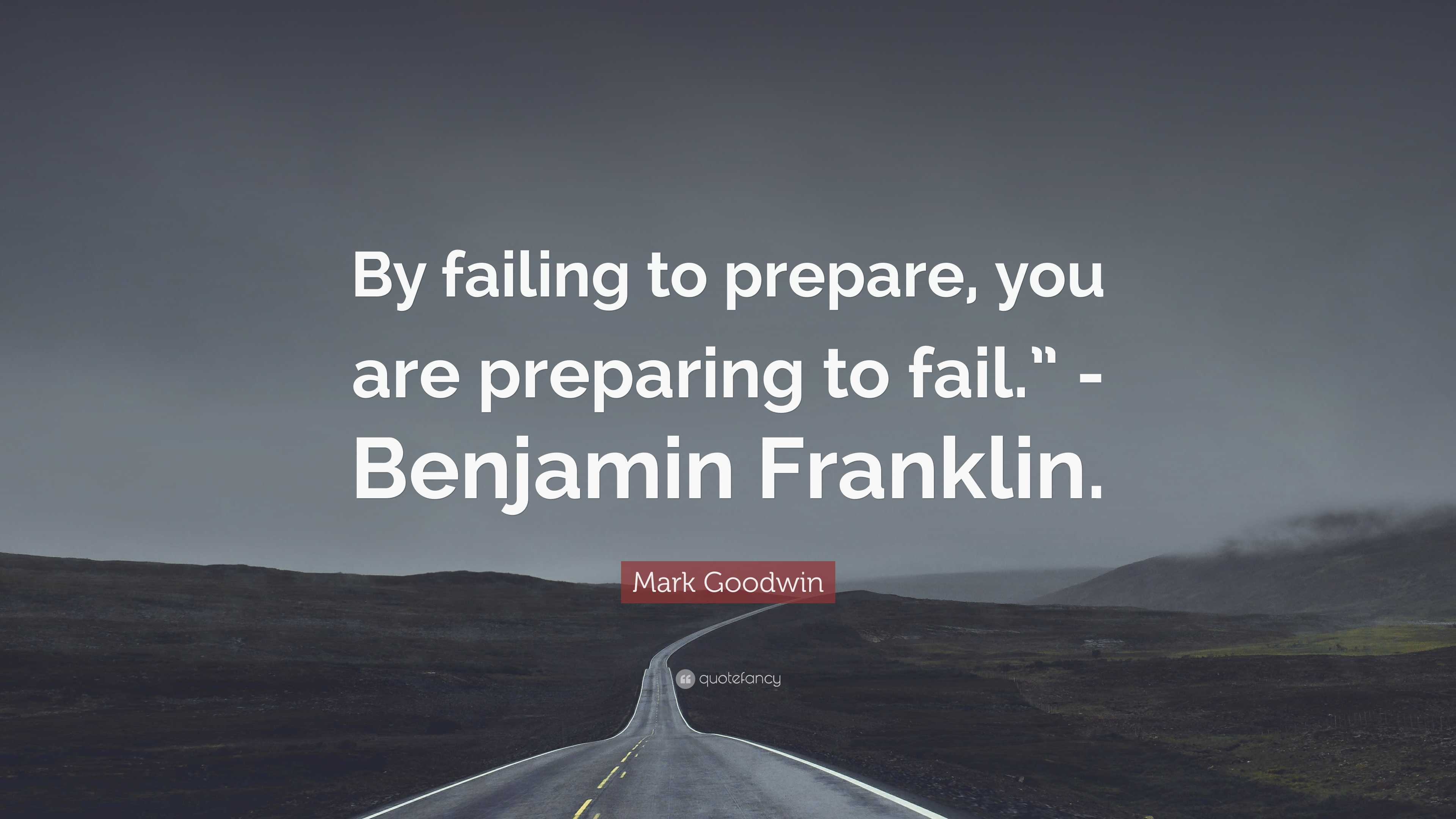 Mark Goodwin Quote “by Failing To Prepare You Are Preparing To Fail” Benjamin Franklin” 0796