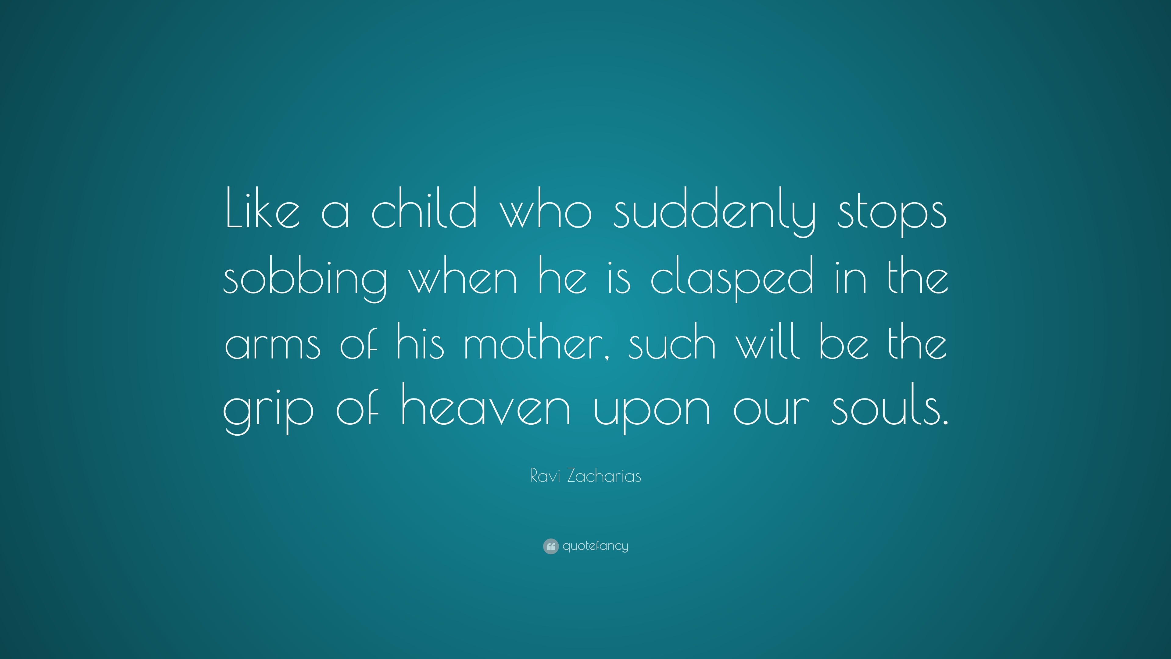 Ravi Zacharias Quote: “like A Child Who Suddenly Stops Sobbing When He 