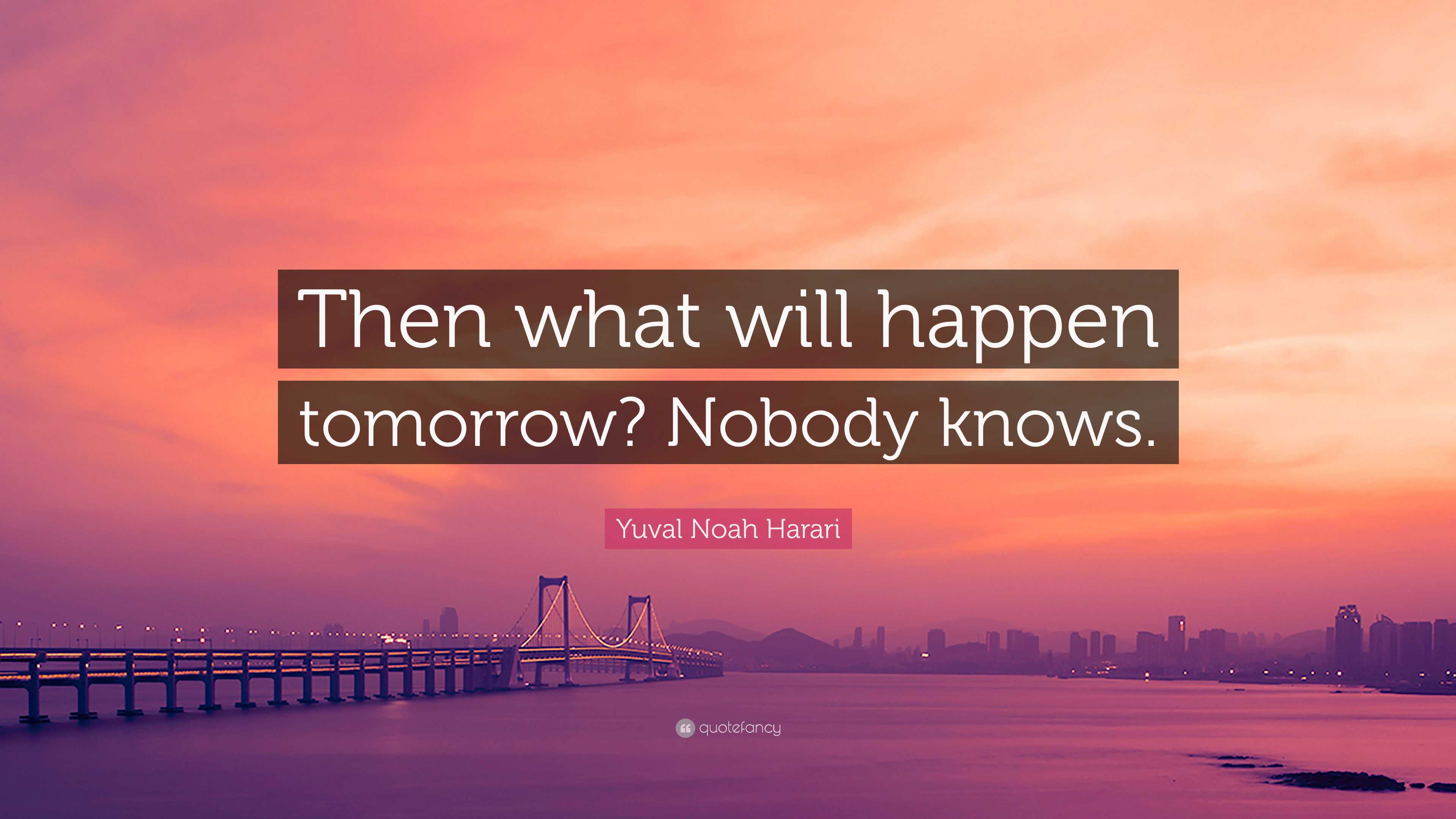 Yuval Noah Harari Quote Then What Will Happen Tomorrow Nobody Knows Yuval noah harari quote then what will happen tomorrow nobody knows