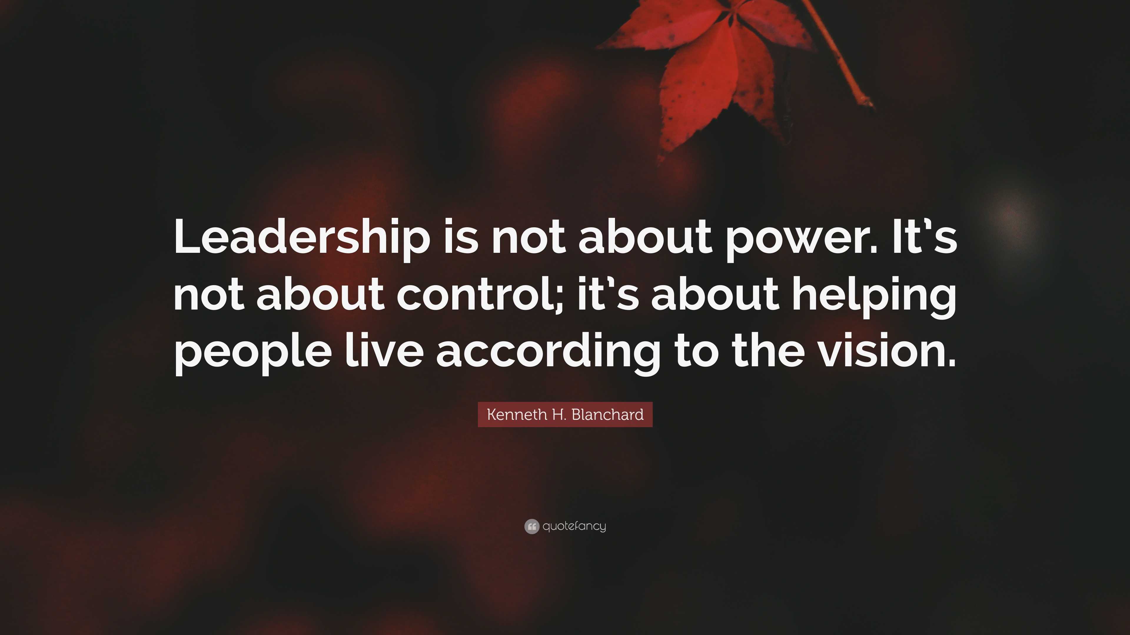 Kenneth H. Blanchard Quote: “Leadership is not about power. It’s not ...