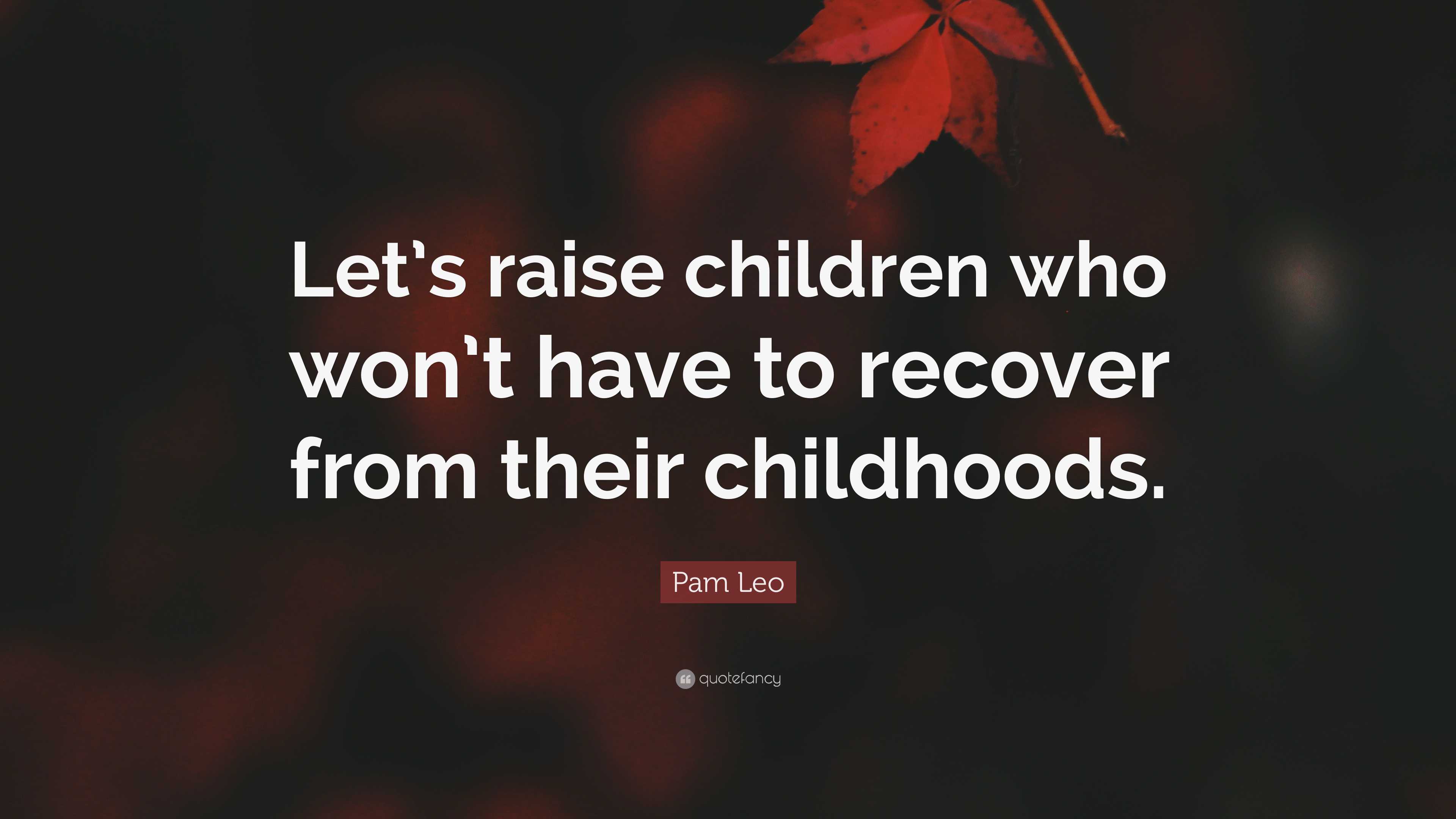 Pam Leo Quote “Let’s raise children who won’t have to recover from