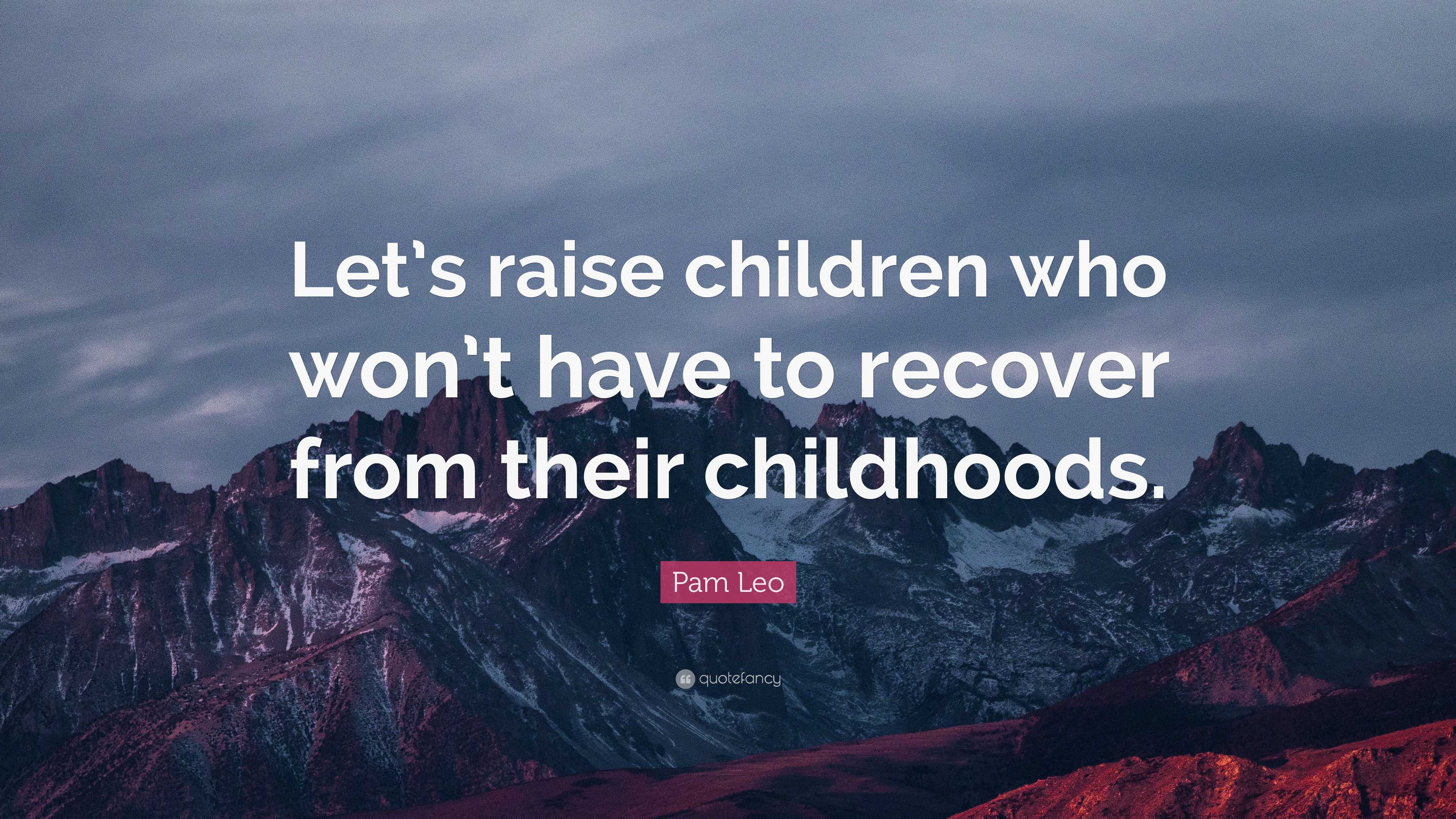 Pam Leo Quote “Let’s raise children who won’t have to recover from