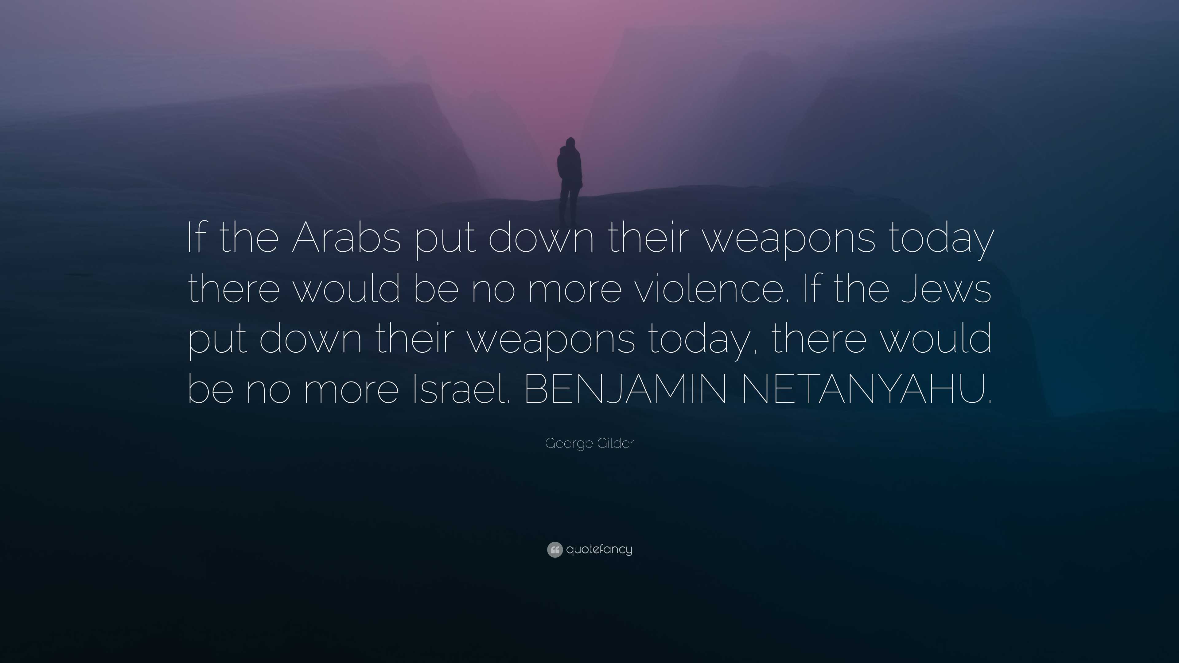 George Gilder Quote: “If the Arabs put down their weapons today there ...