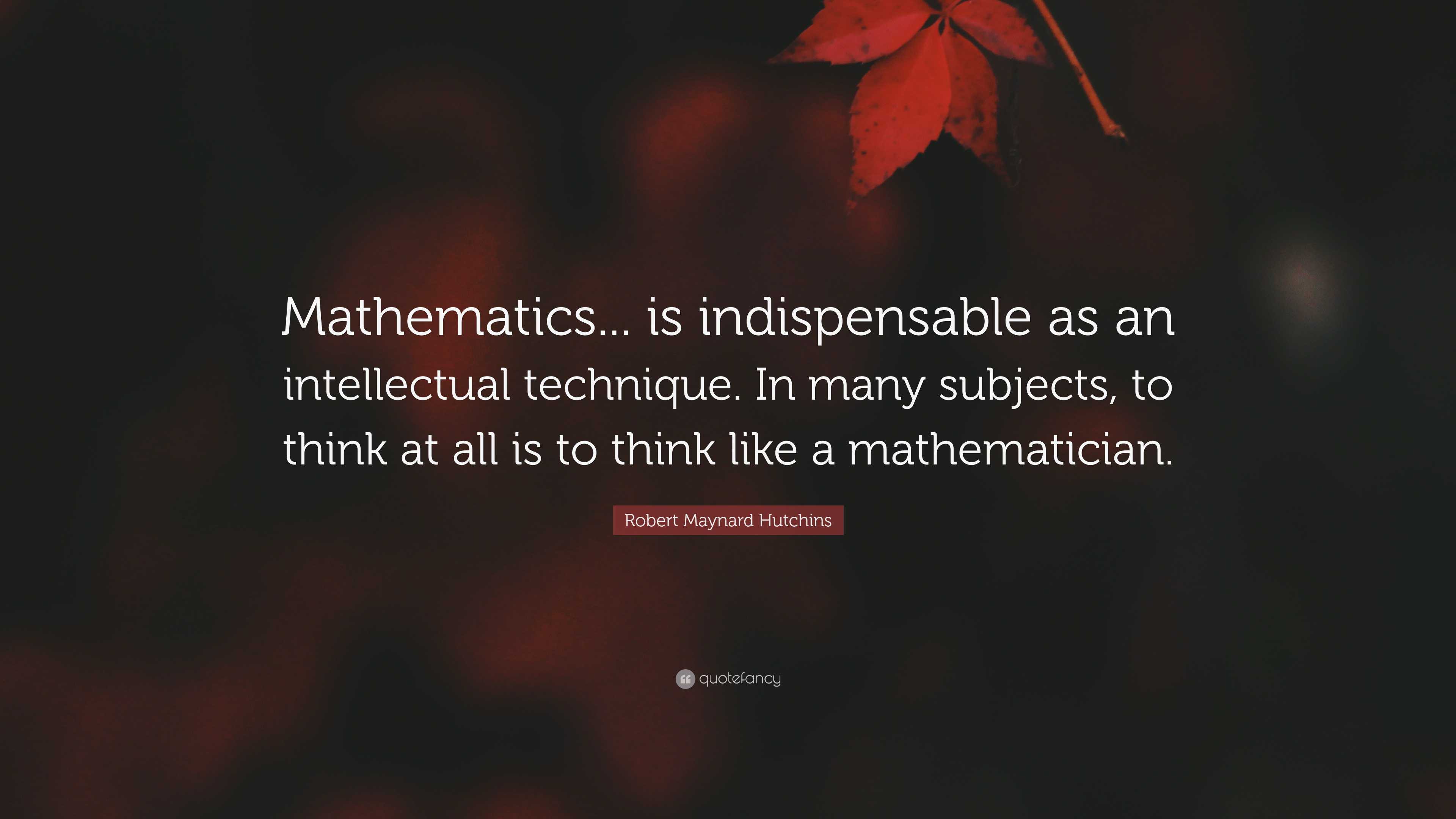 Robert Maynard Hutchins Quote: “Mathematics... is indispensable as an ...