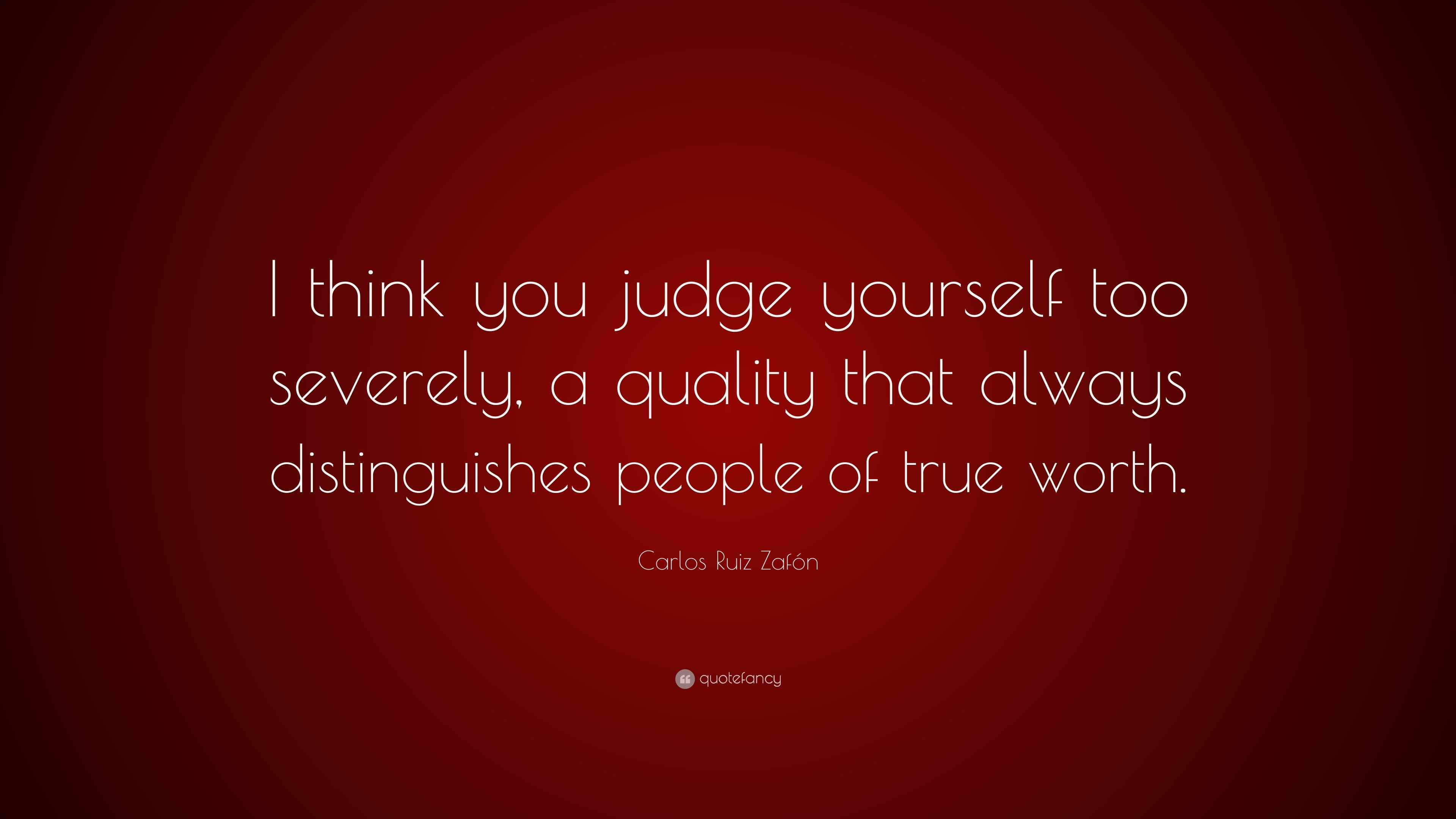 Carlos Ruiz Zafón Quote: “I think you judge yourself too severely, a ...