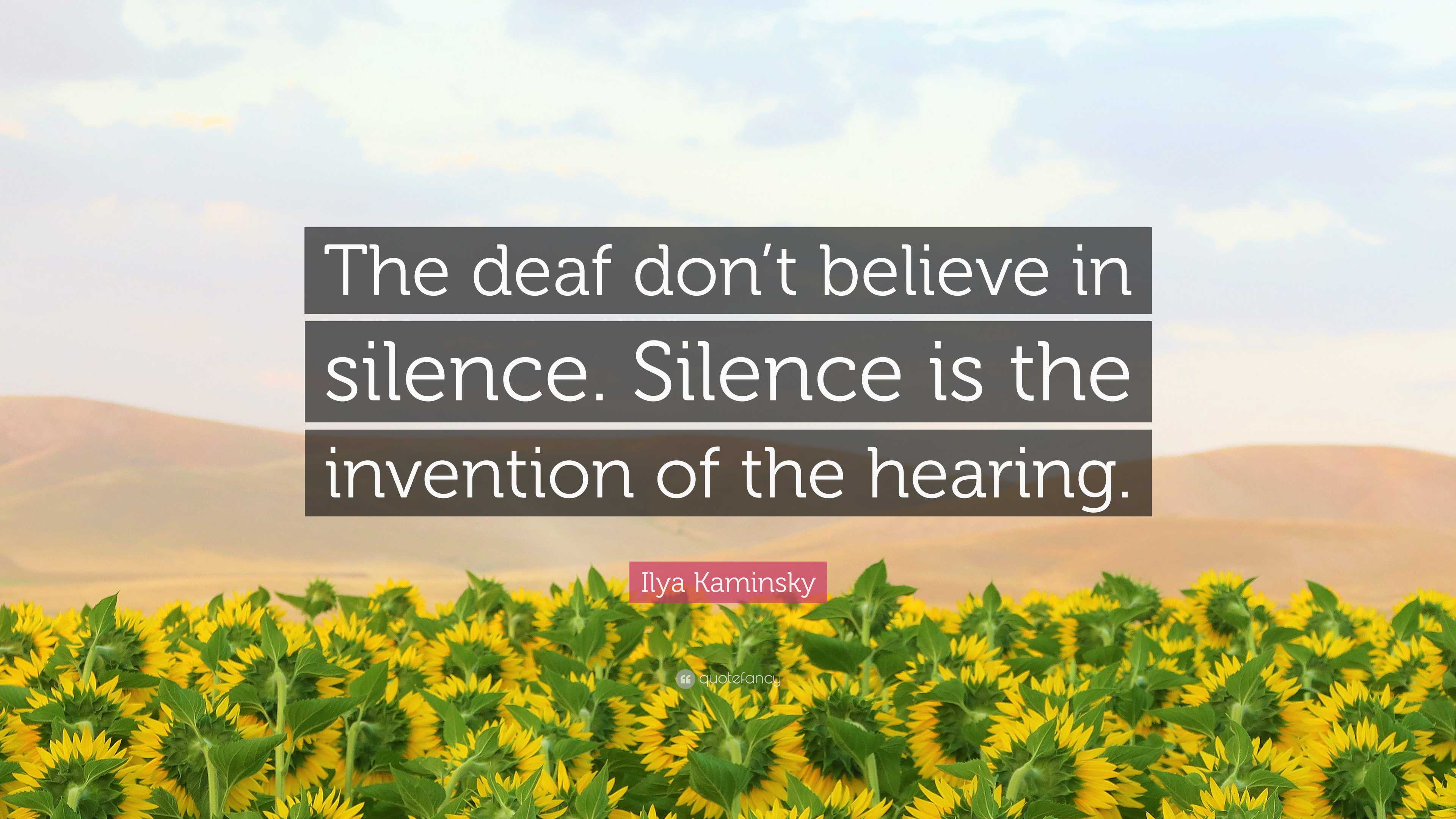 Ilya Kaminsky Quote: “The deaf don’t believe in silence. Silence is the ...