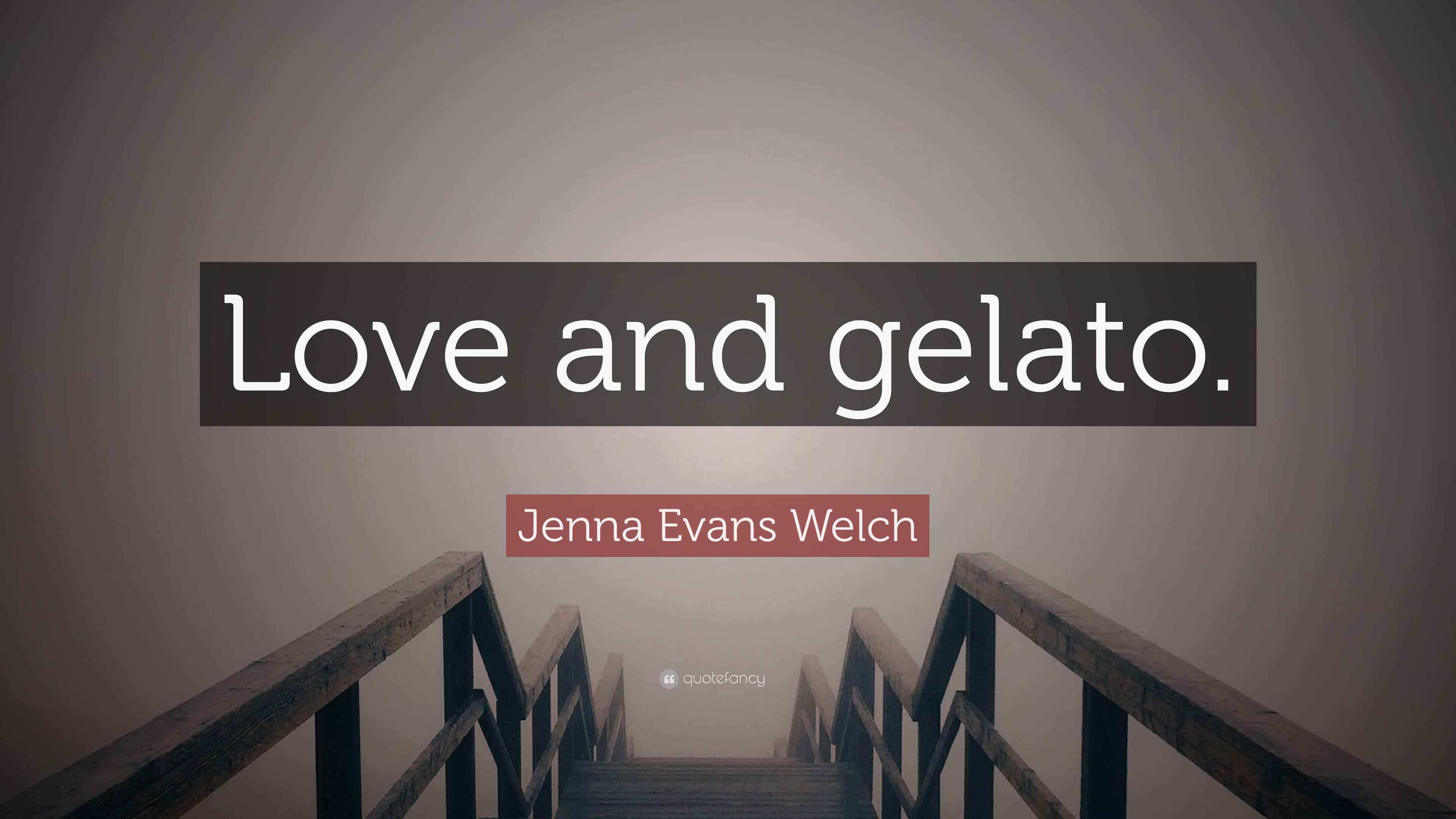 Jenna Evans Welch Quote: “Love and gelato.”