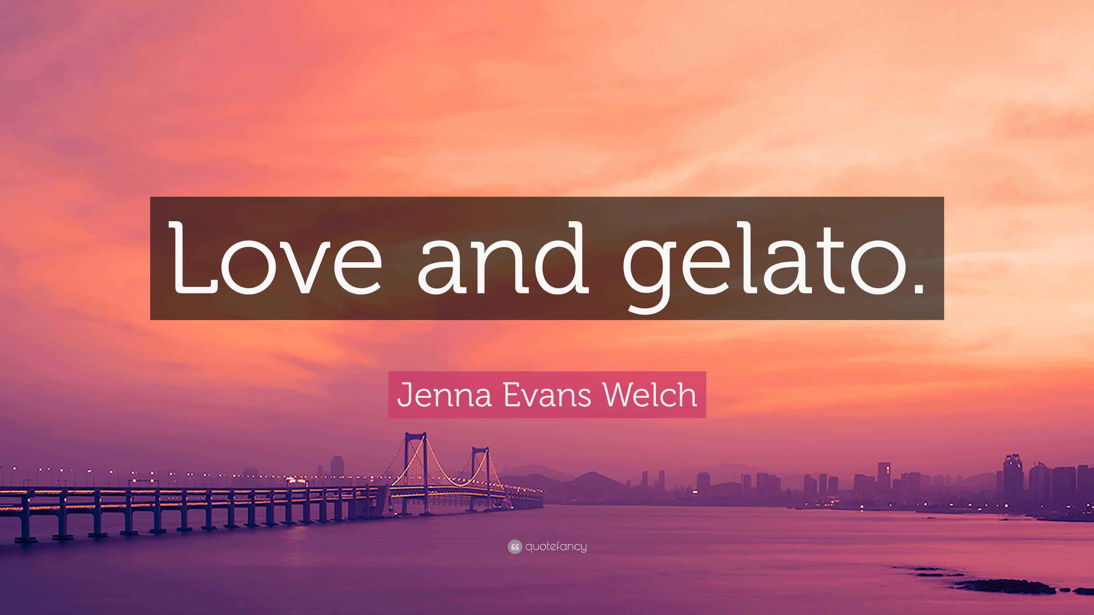Jenna Evans Welch Quote: “Love and gelato.”