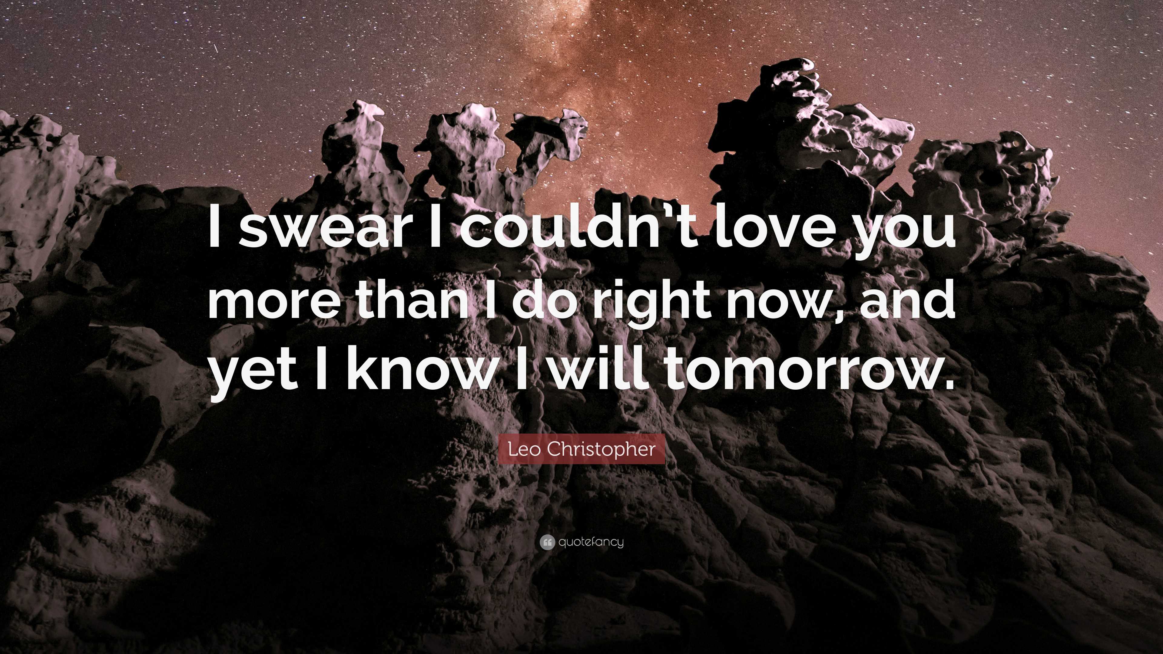 Leo Christopher Quote: “I swear I couldn’t love you more than I do ...