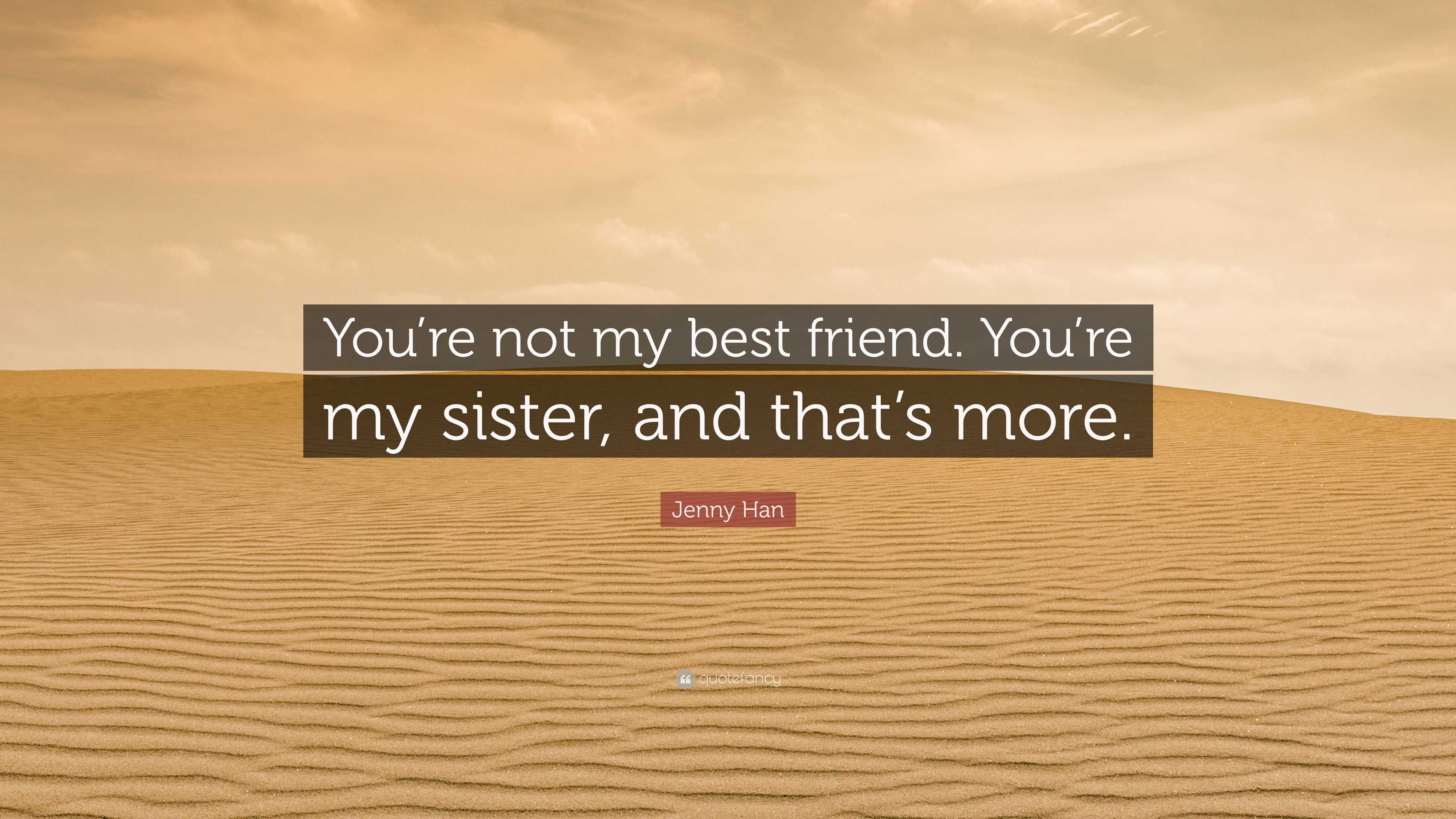 Jenny Han Quote: “You’re not my best friend. You’re my sister, and that