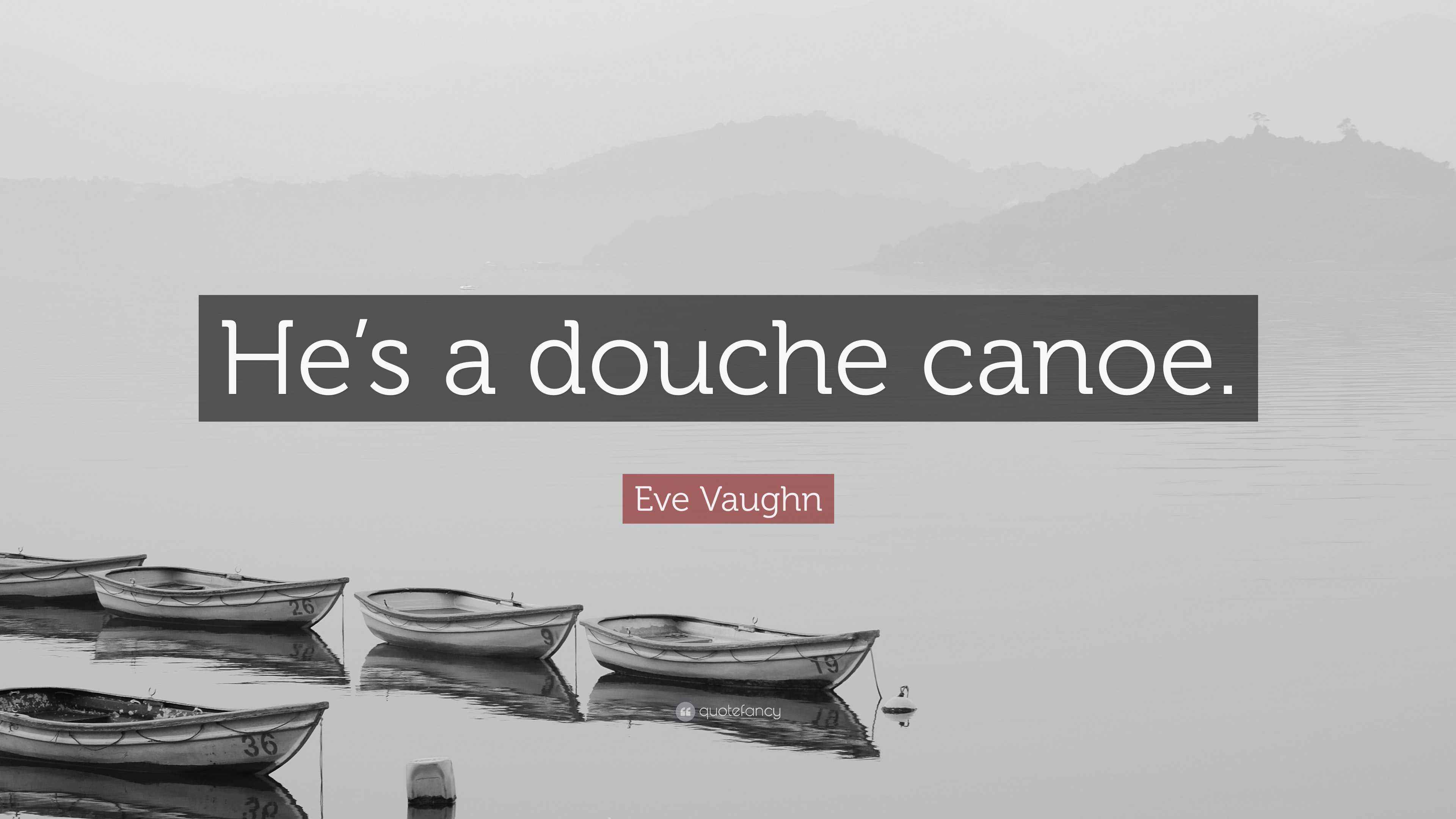 Eve Vaughn Quote “He’s a douche canoe.”