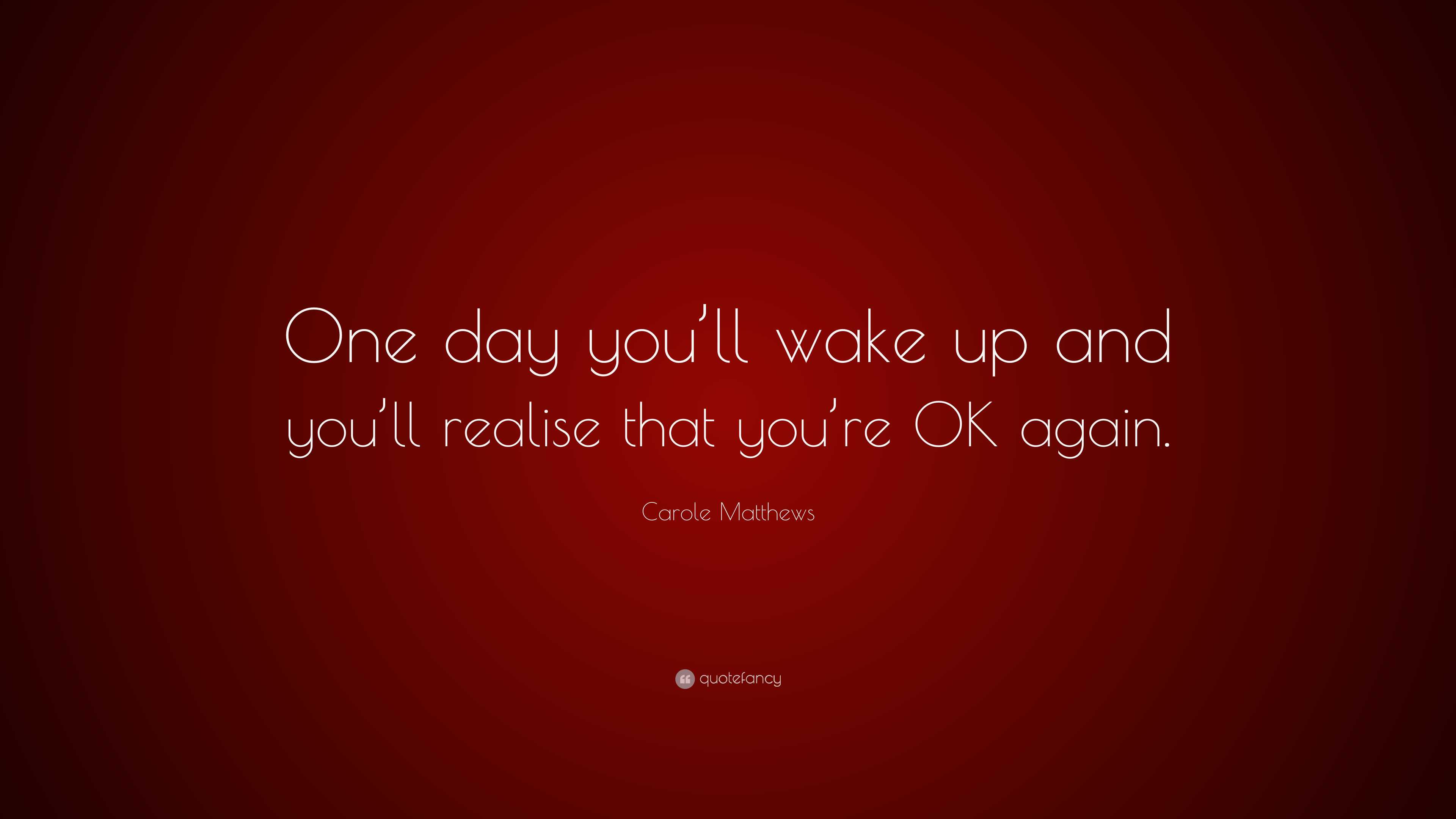 Carole Matthews Quote: “One day you'll wake up and you'll