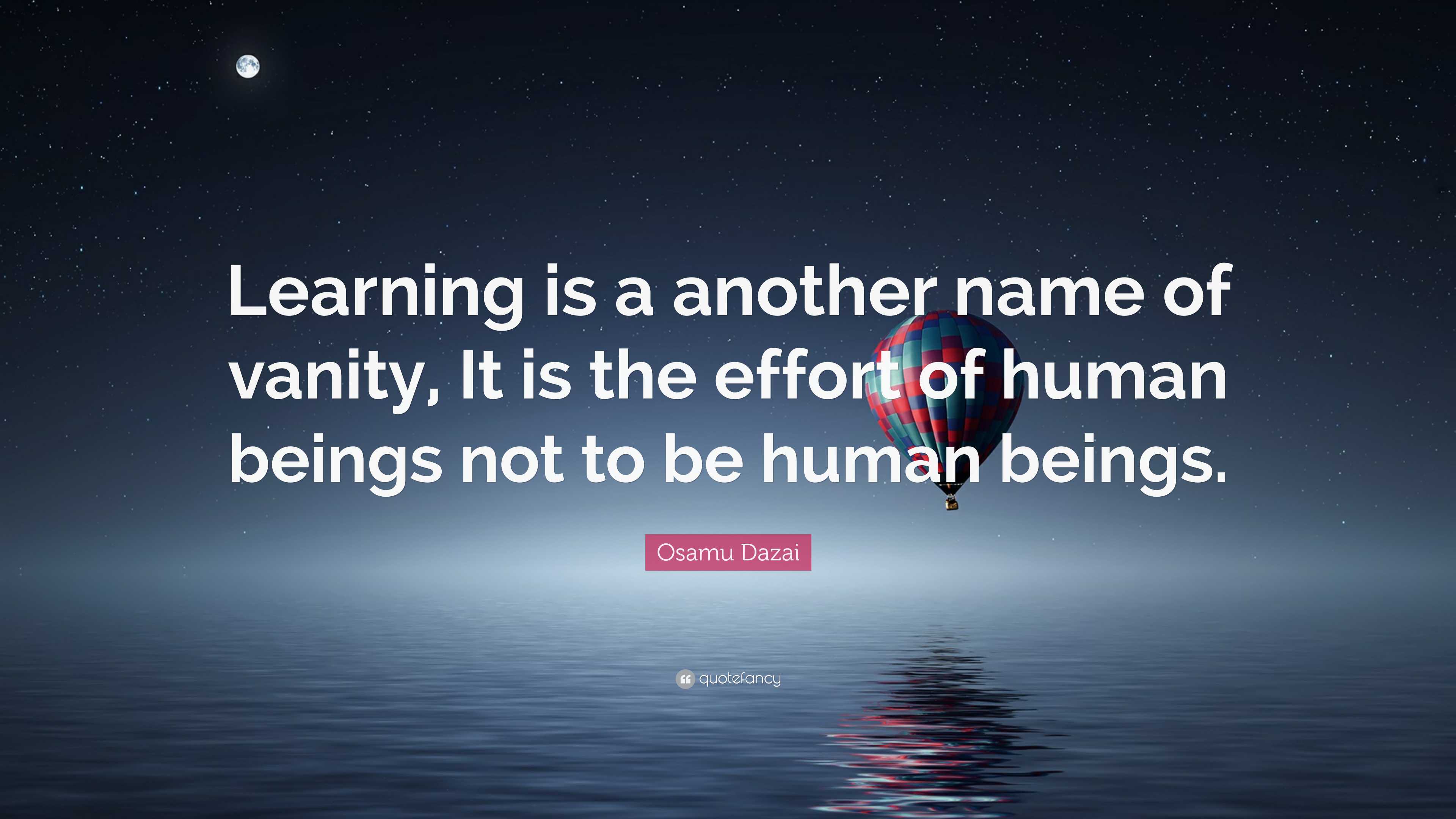 Osamu Dazai Quote “Learning is a another name of vanity, It is the effort of human beings not