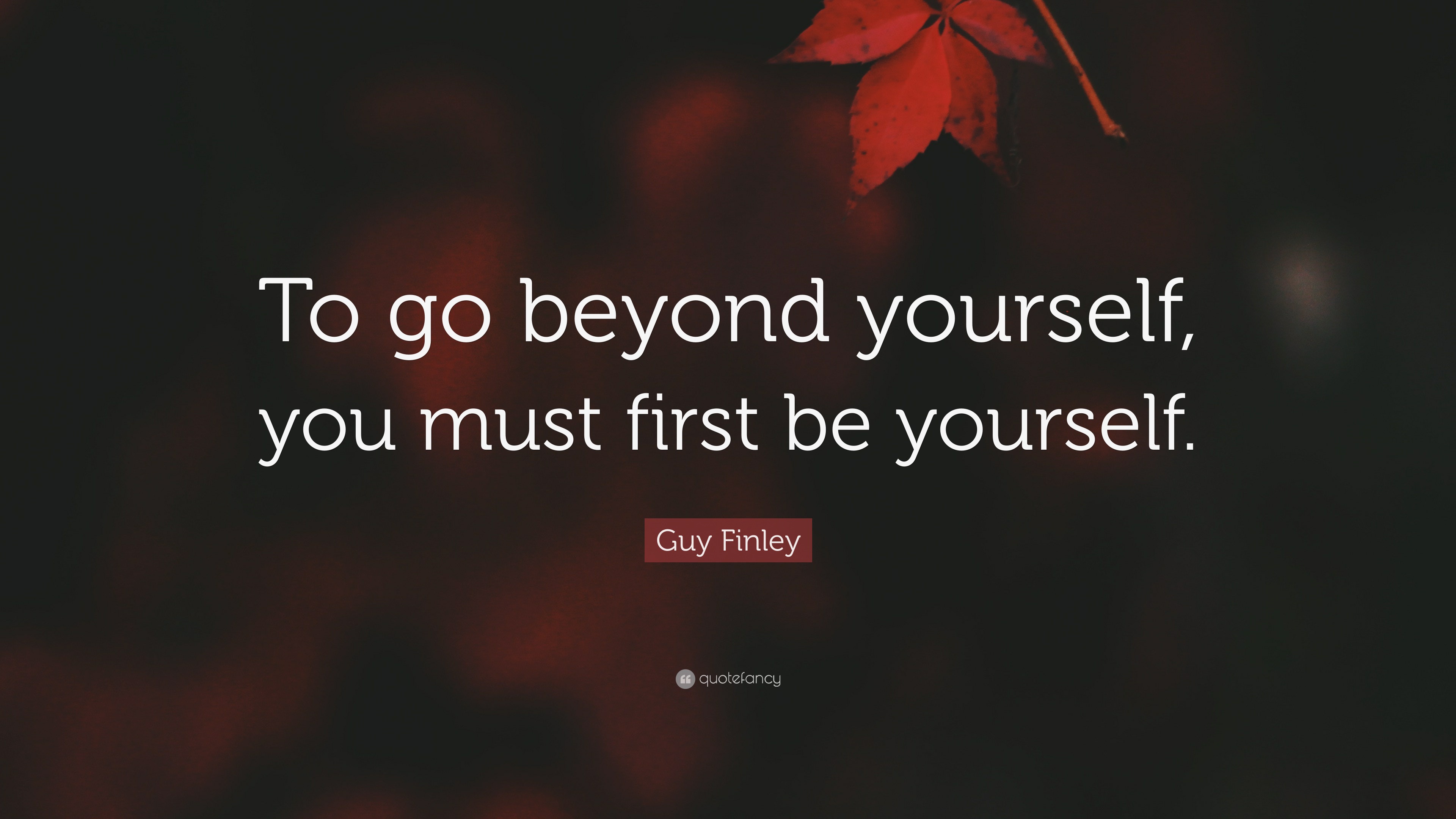 Guy Finley Quote: “To go beyond yourself, you must first be yourself.”