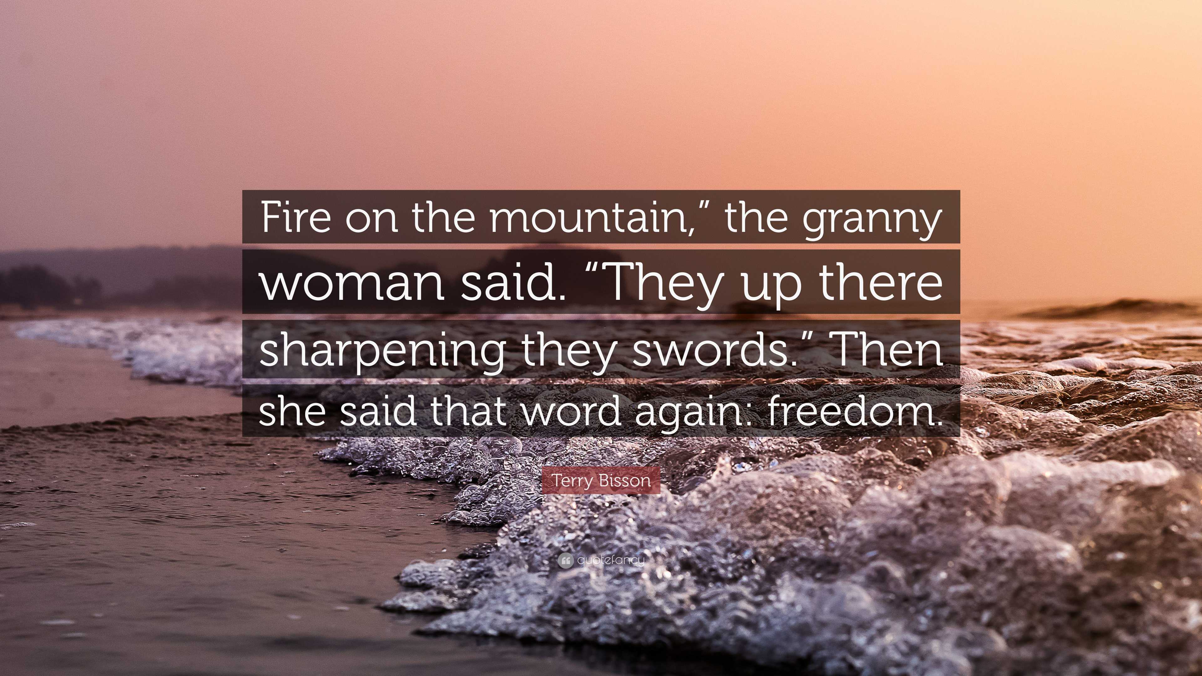 Terry Bisson Quote: “Fire on the mountain,” the granny woman said. “They up  there sharpening they swords.” Then she said that word again: fre...”