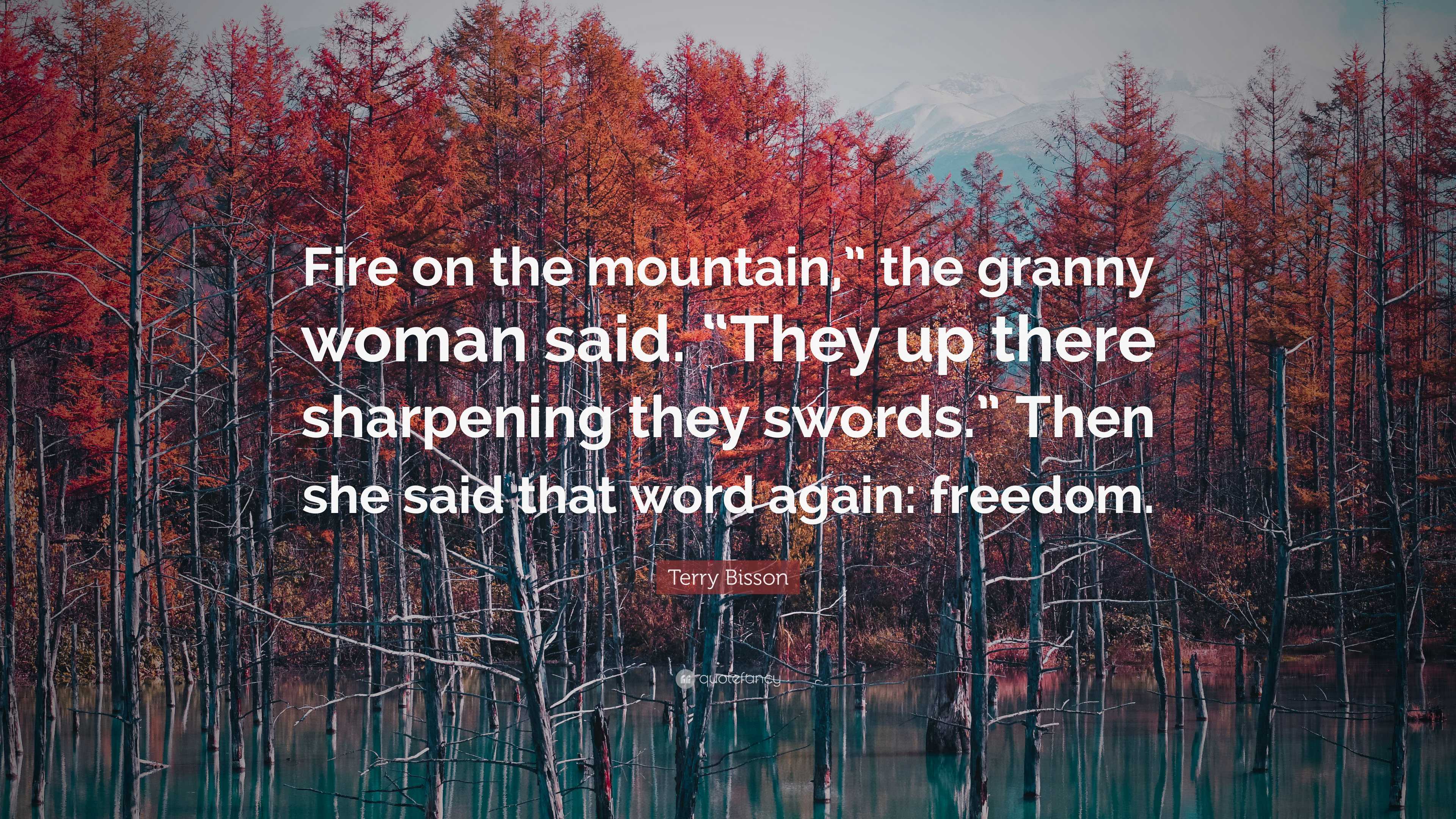 Terry Bisson Quote: “Fire on the mountain,” the granny woman said. “They up  there sharpening they swords.” Then she said that word again: fre...”