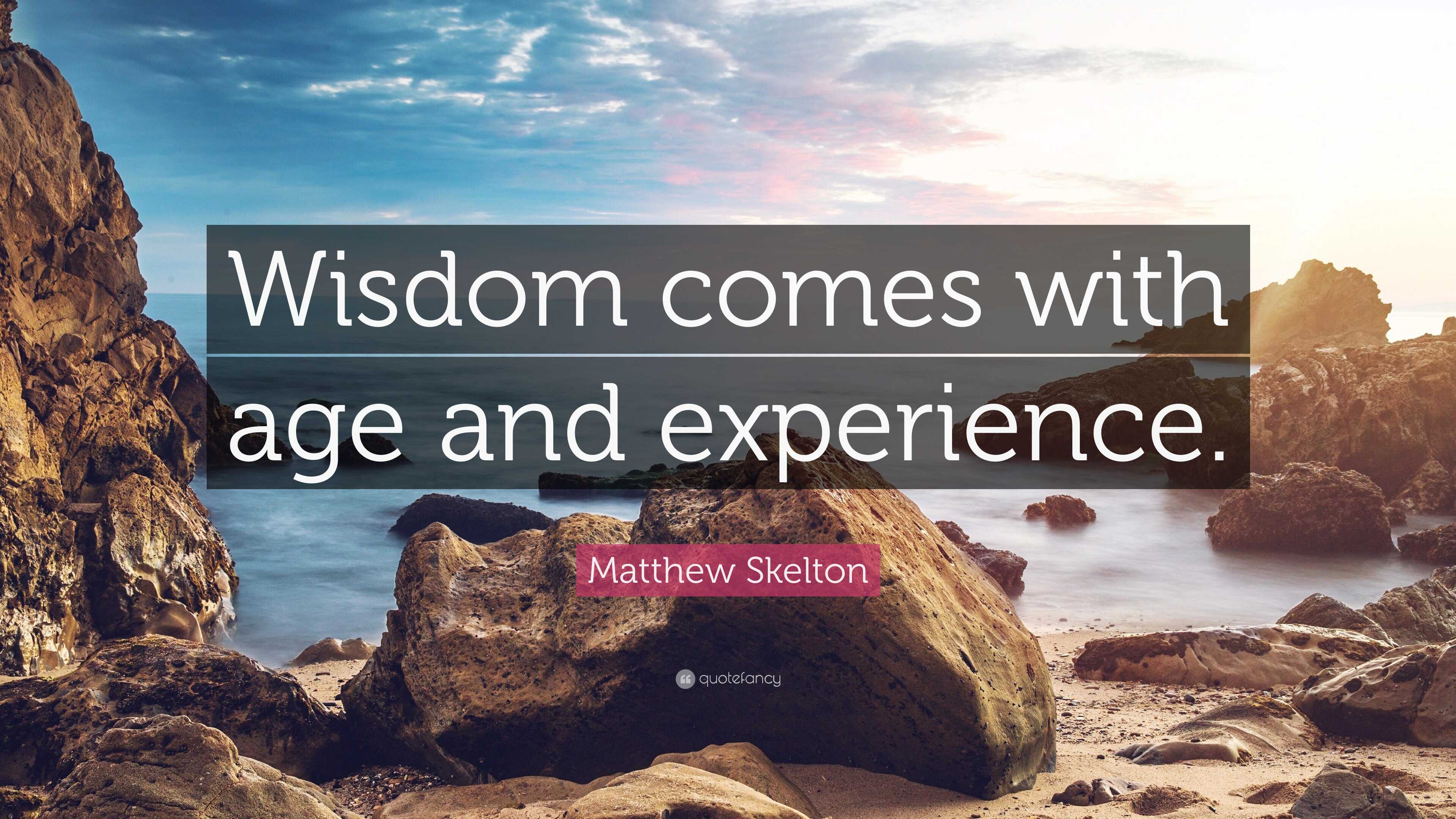 Matthew Skelton Quote: “Wisdom comes with age and experience.”