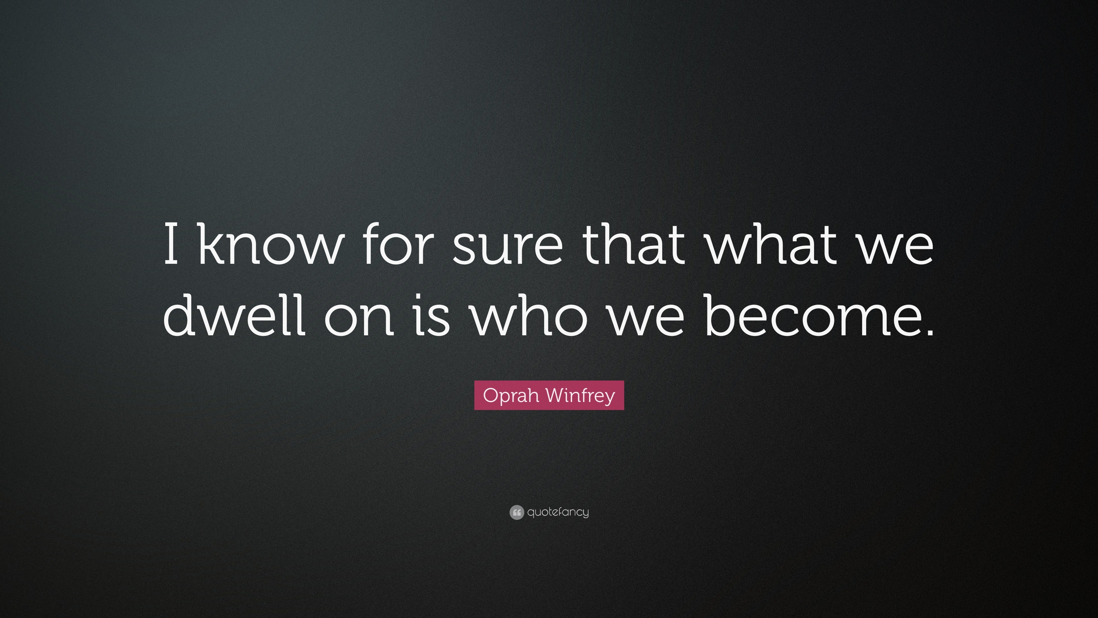 Oprah Winfrey Quote: “I know for sure that what we dwell on is who we ...