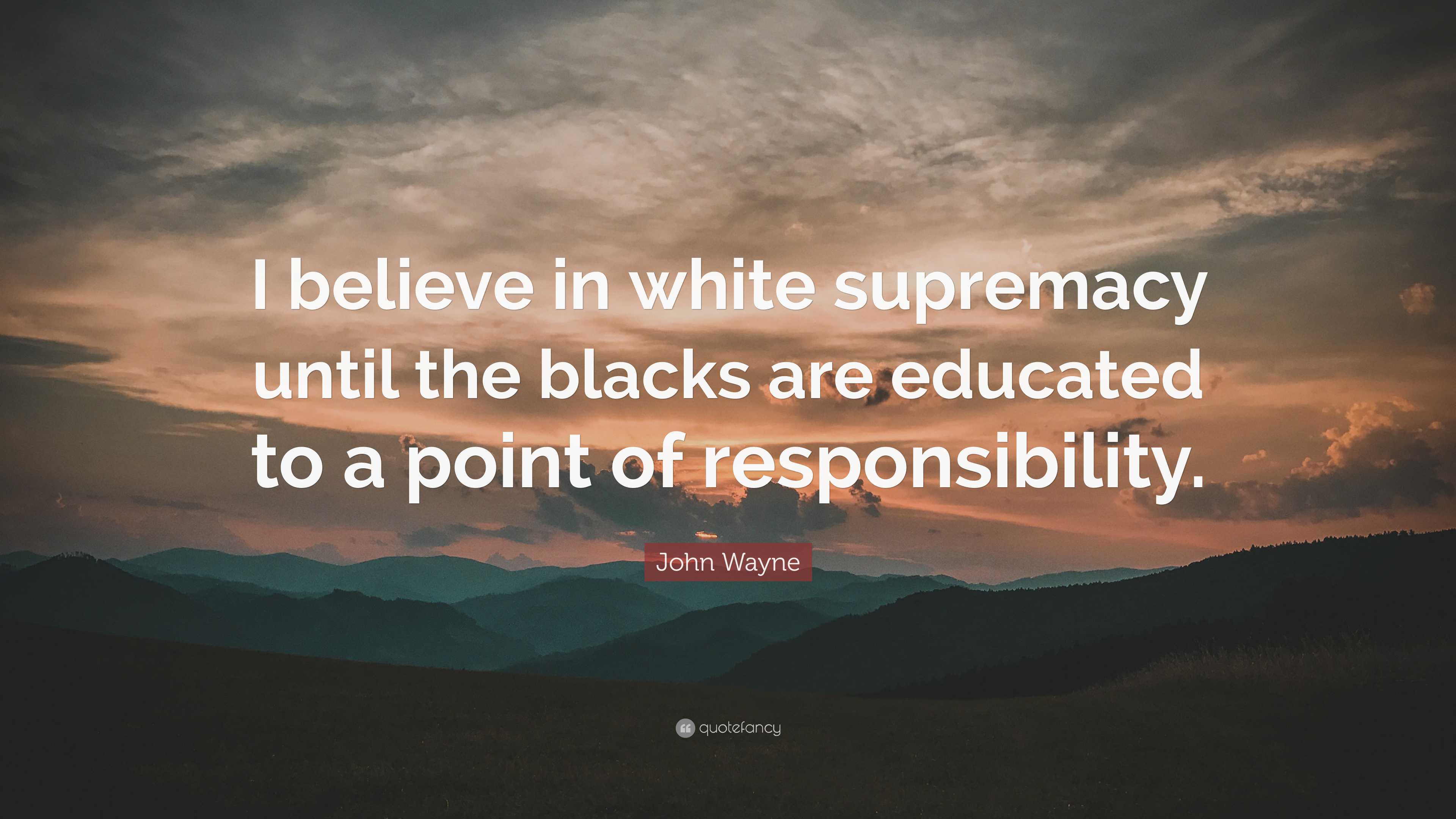 John Wayne Quote: “I Believe In White Supremacy Until The Blacks Are ...