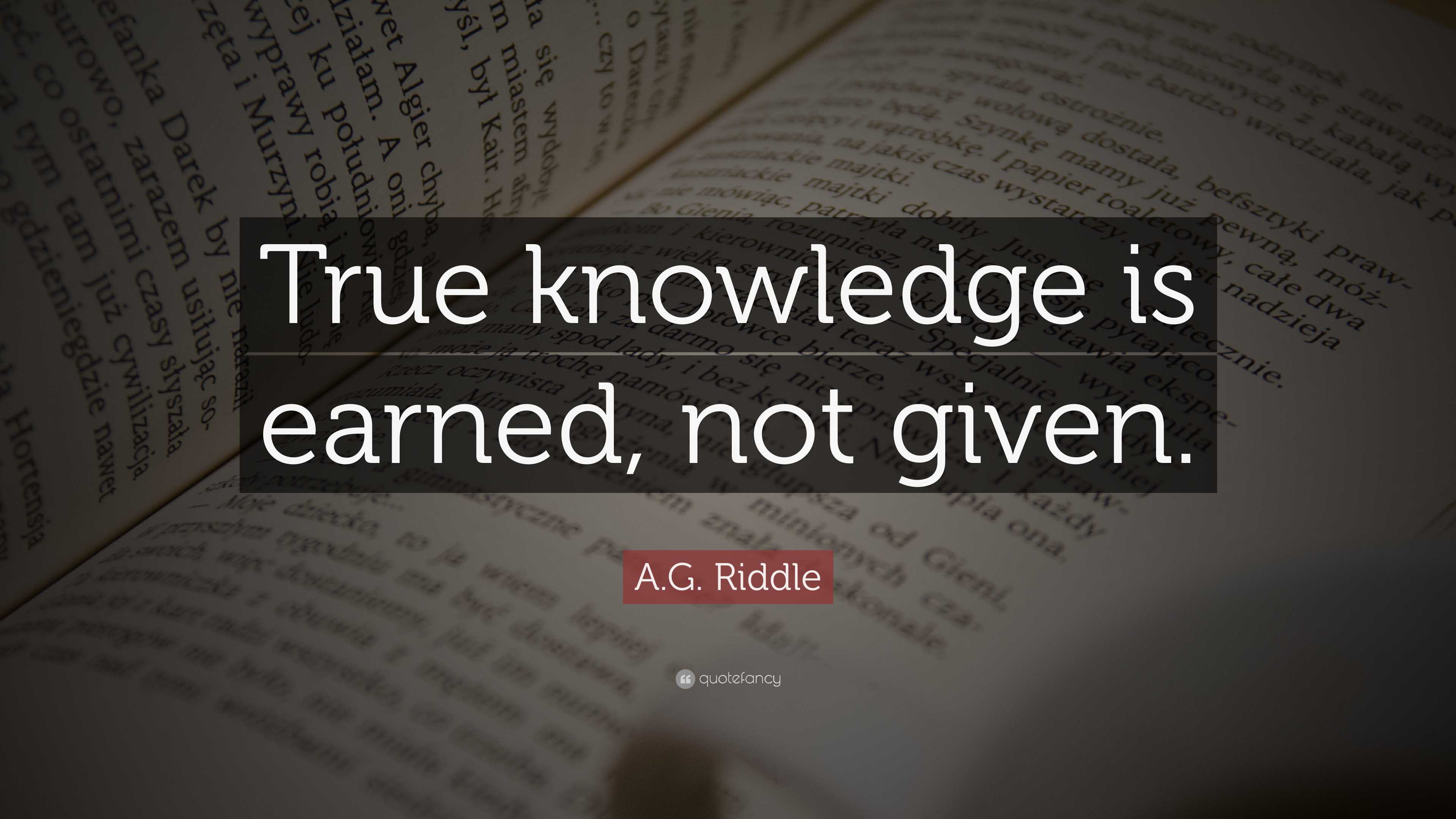 A.G. Riddle Quote: “True knowledge is earned, not given.”